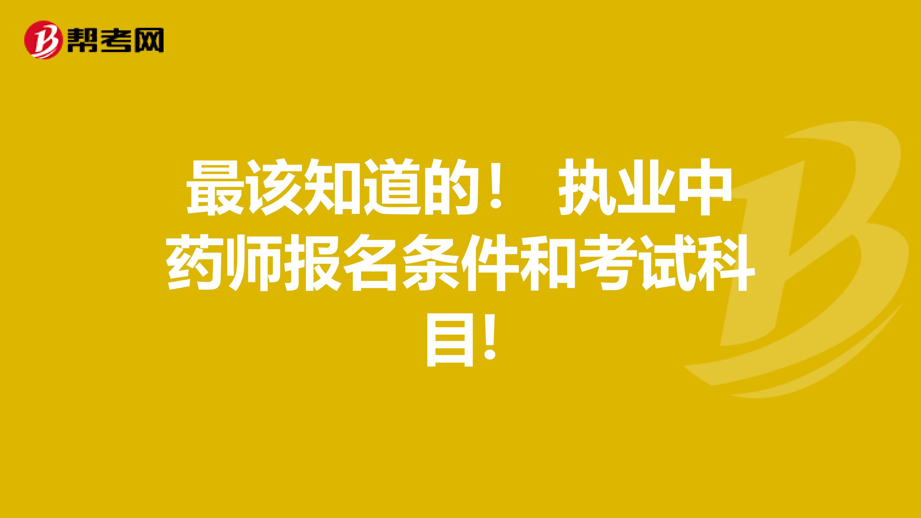 最该知道的！ 执业中药师报名条件和考试科目!