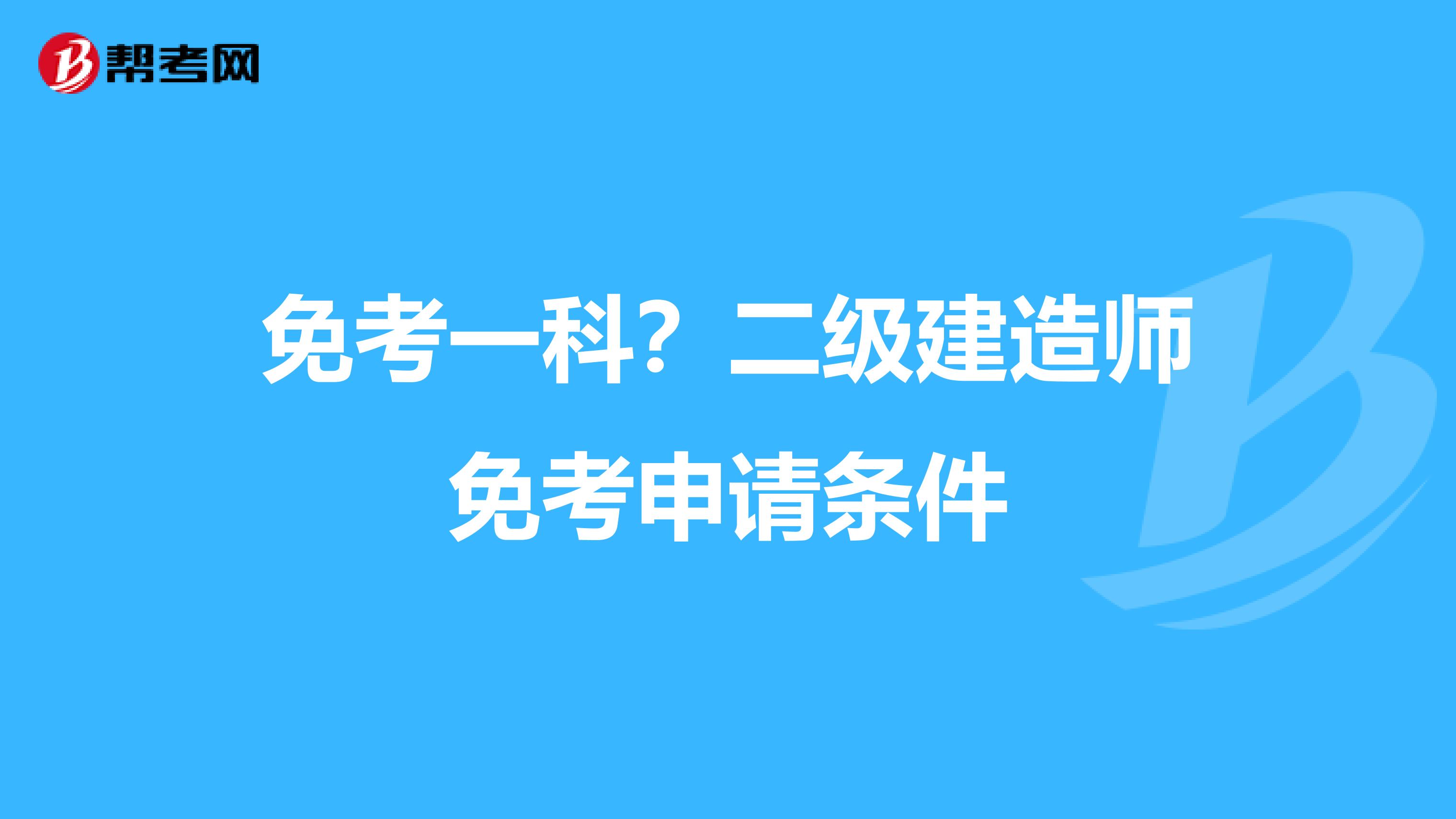 免考一科？二级建造师免考申请条件