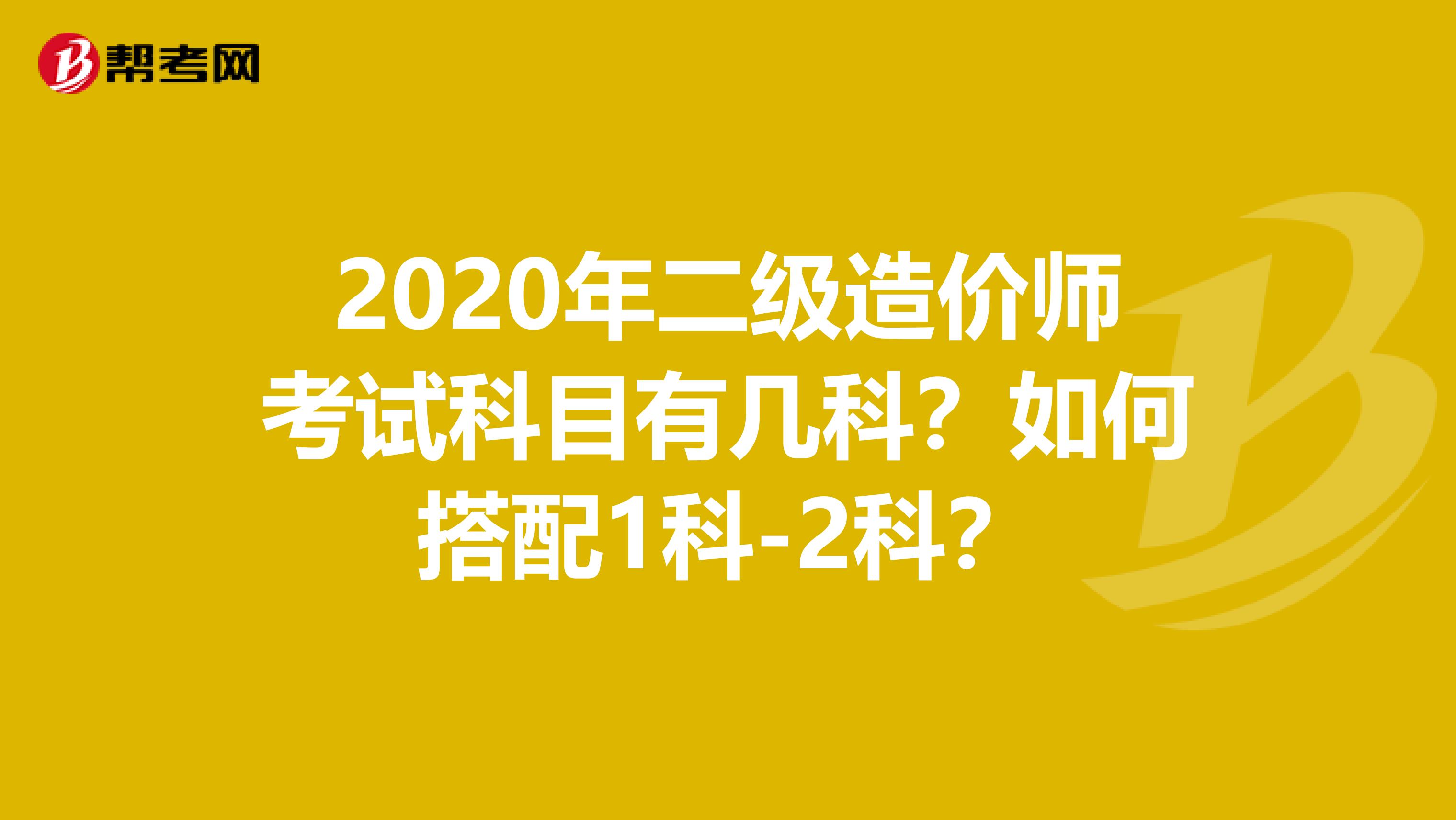 2020年二級造價師考試科目有幾科？如何搭配1科-2科？