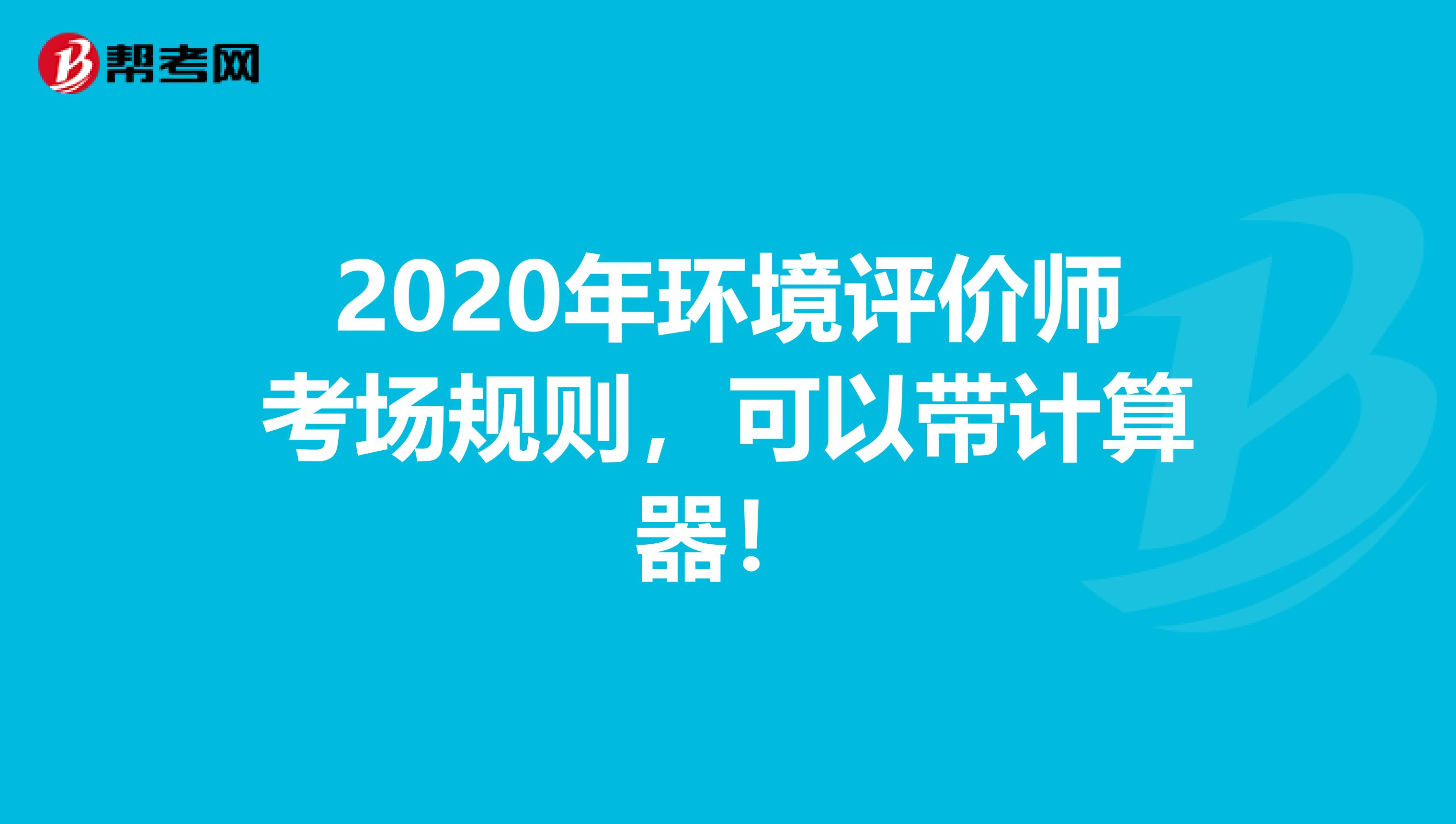 2020年环境评价师考场规则，可以带计算器！