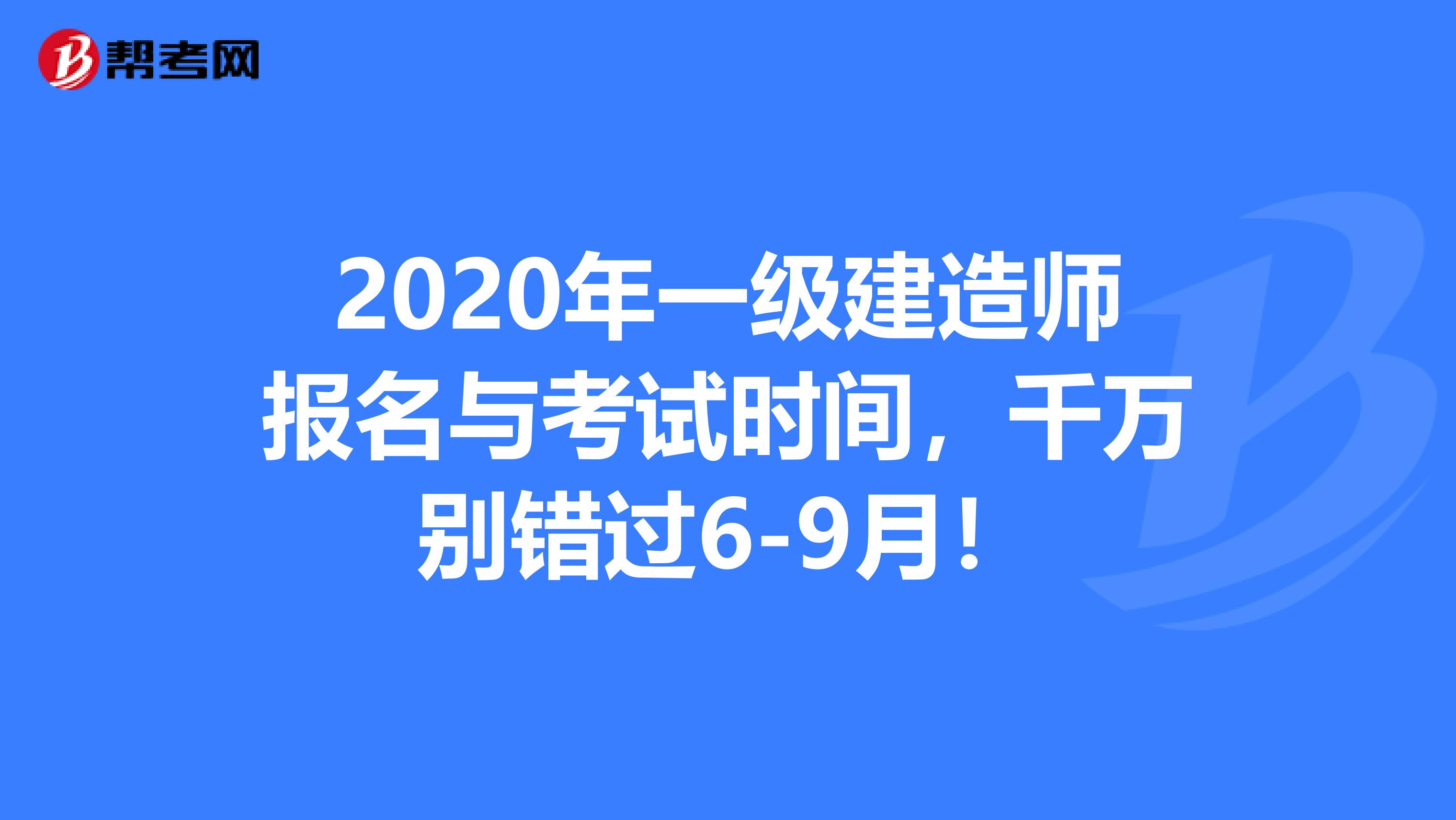 2020年一级建造师报名与考试时间，千万别错过6-9月！