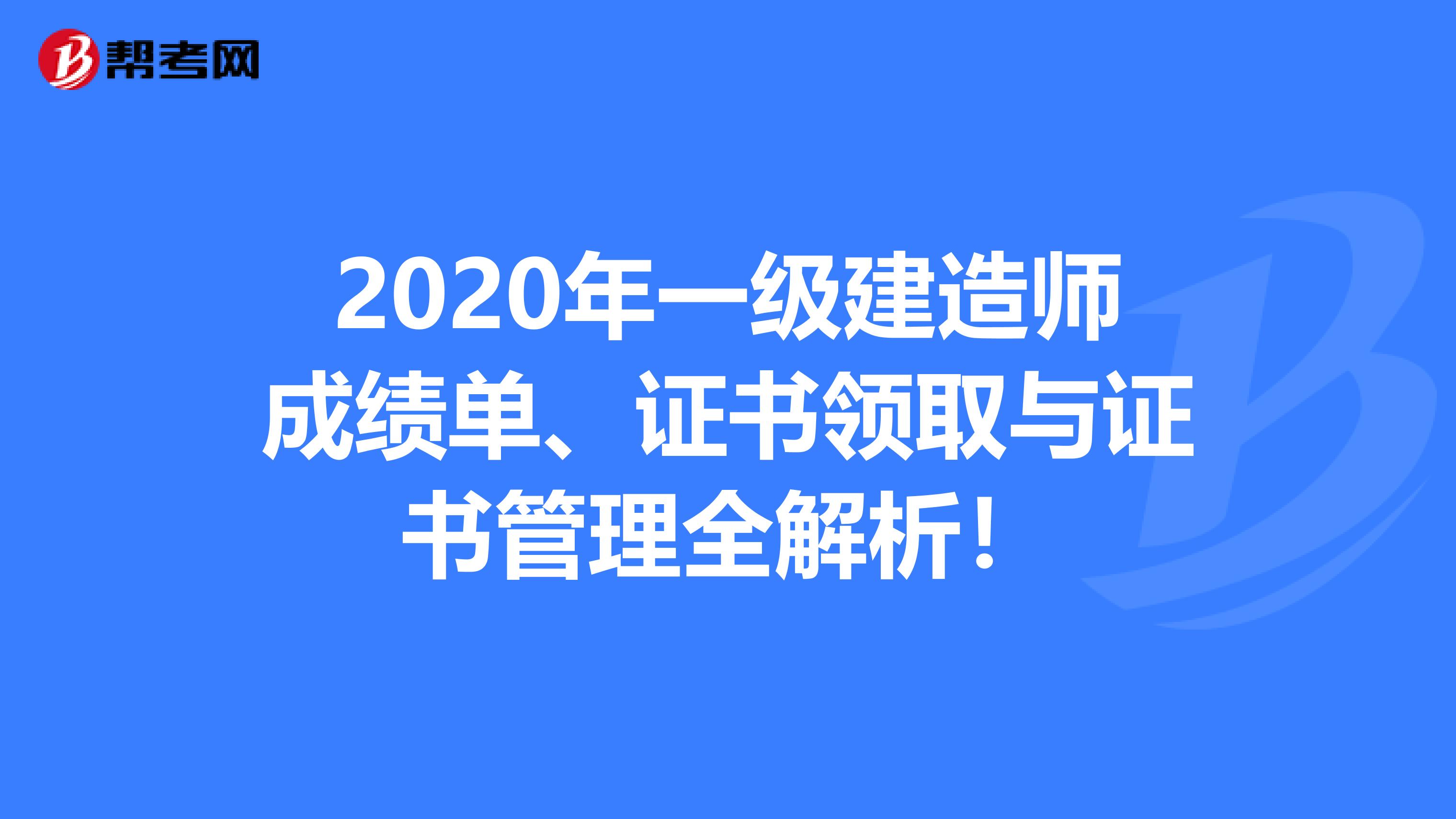 2020年一级建造师成绩单、证书领取与证书管理全解析！