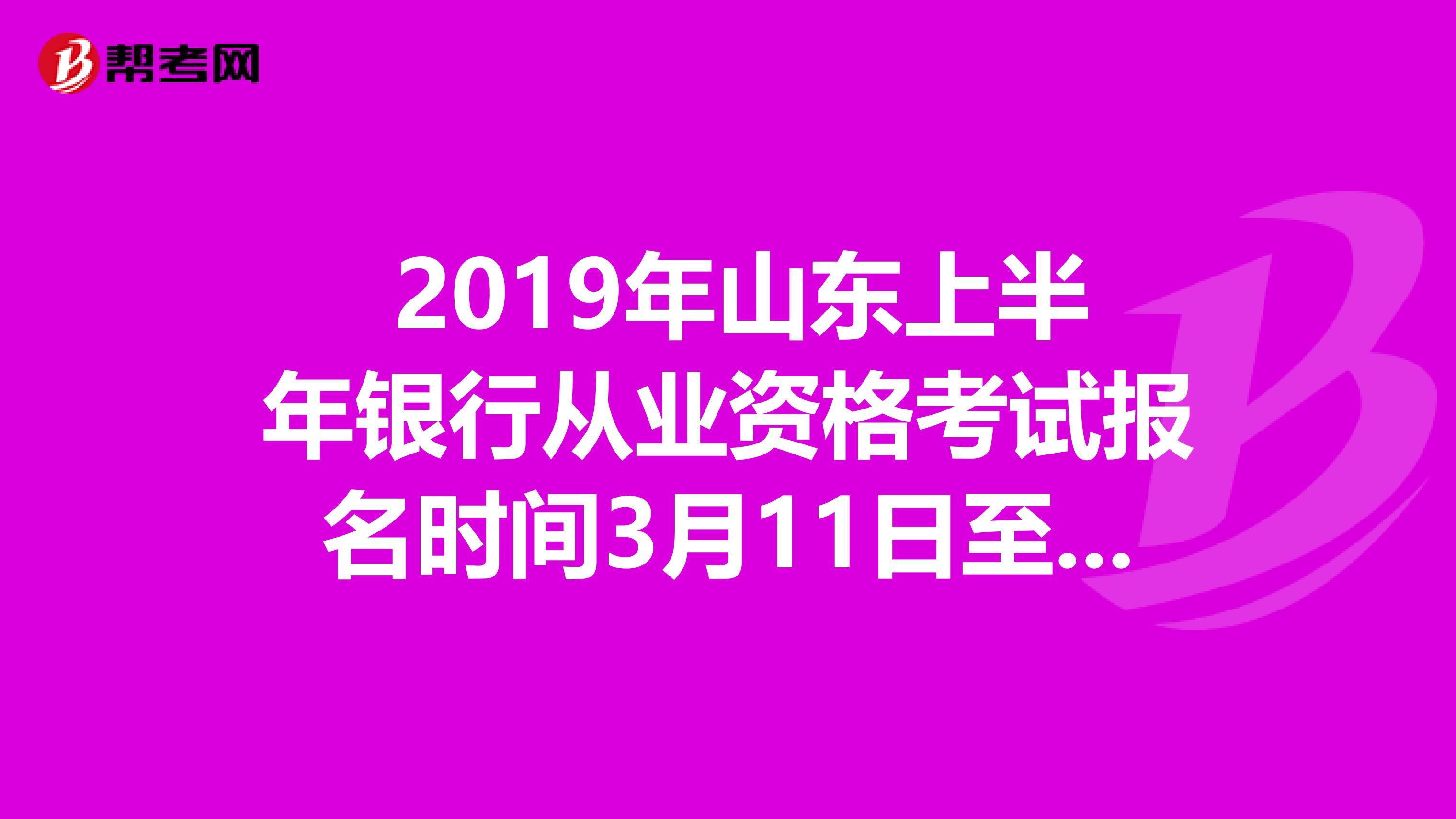  2019年山东上半年银行从业资格考试报名时间3月11日至5月3日