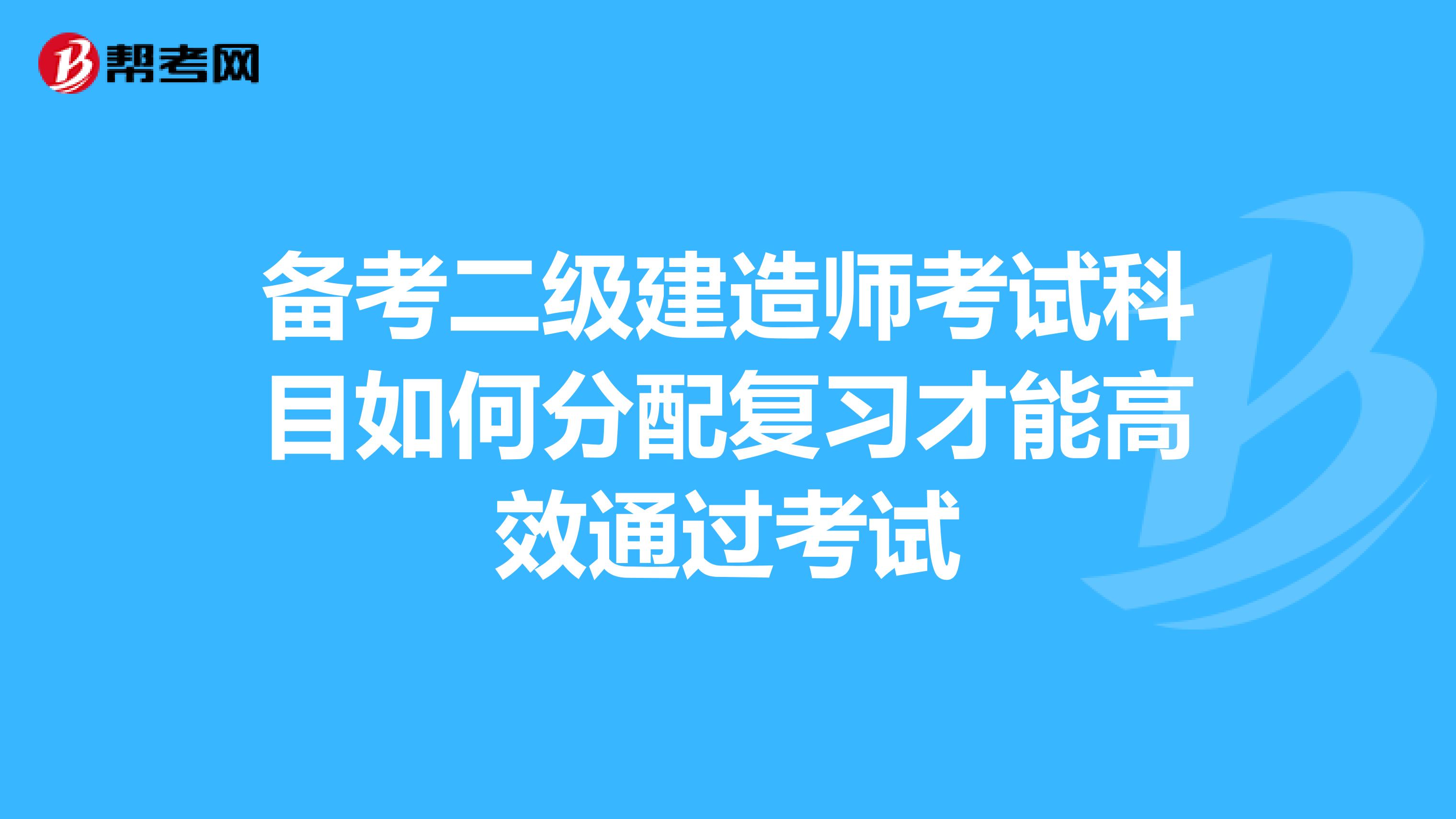 备考二级建造师考试科目如何分配复习才能高效通过考试