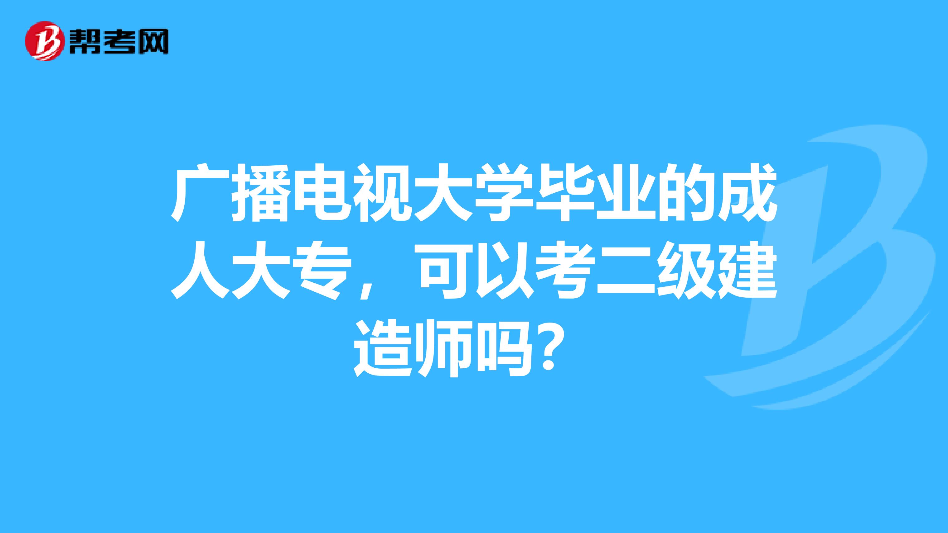 广播电视大学毕业的成人大专，可以考二级建造师吗？