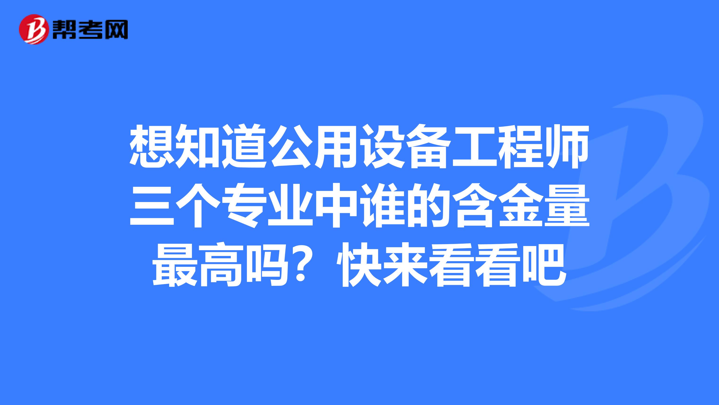 想知道公用设备工程师三个专业中谁的含金量最高吗？快来看看吧