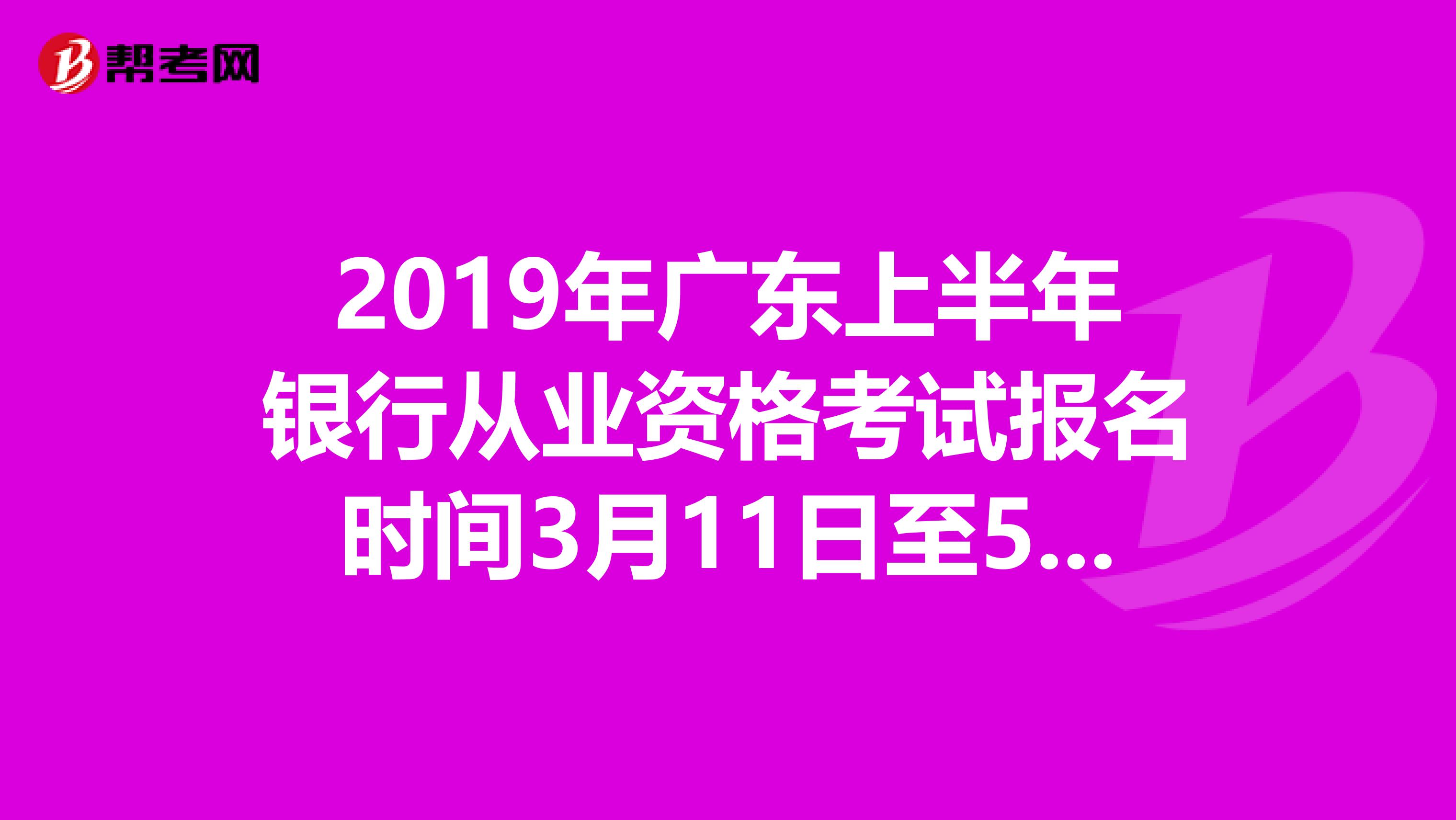 2019年广东上半年银行从业资格考试报名时间3月11日至5月3日