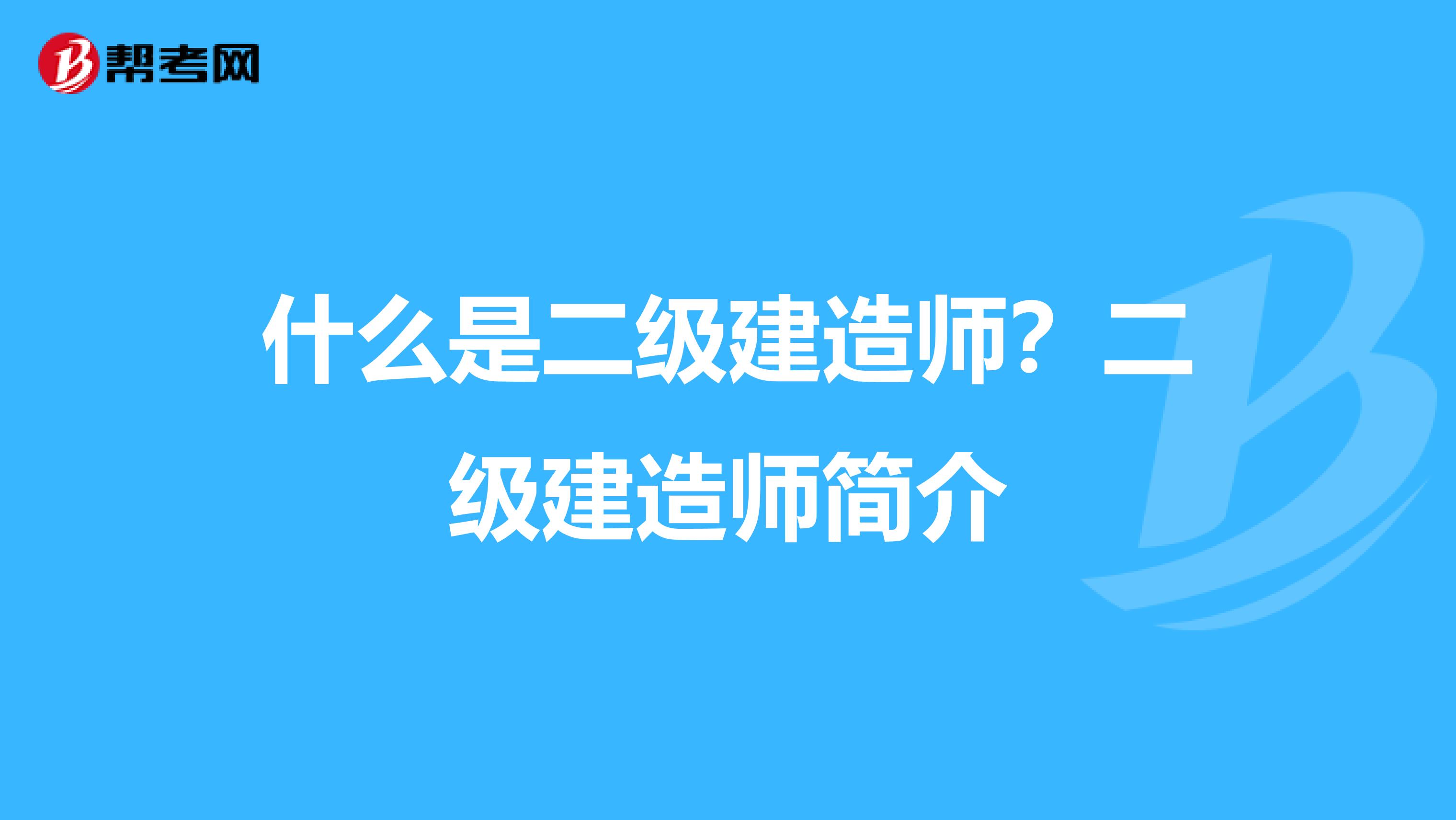 什么是二级建造师？二级建造师简介