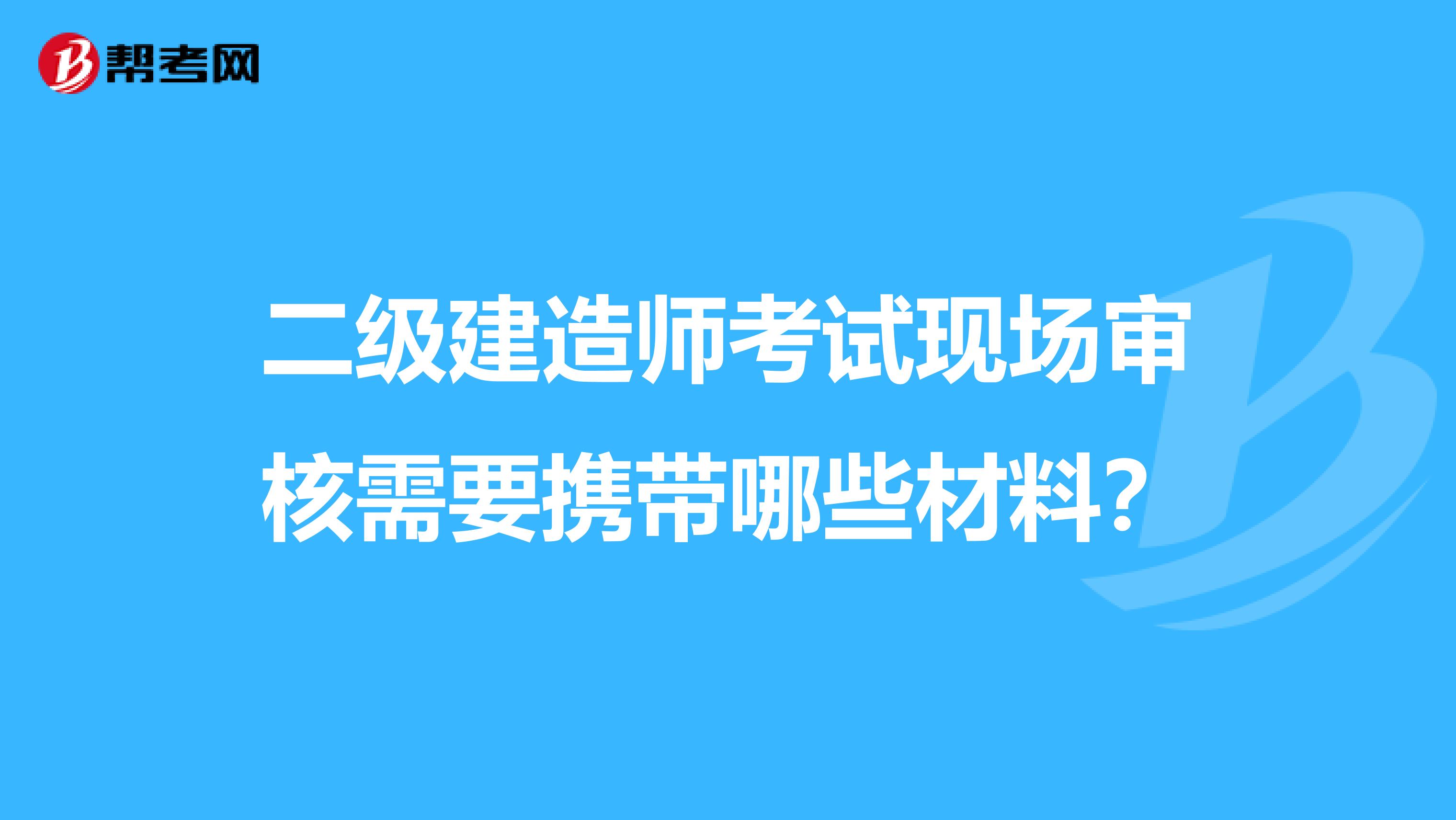 二级建造师考试现场审核需要携带哪些材料？