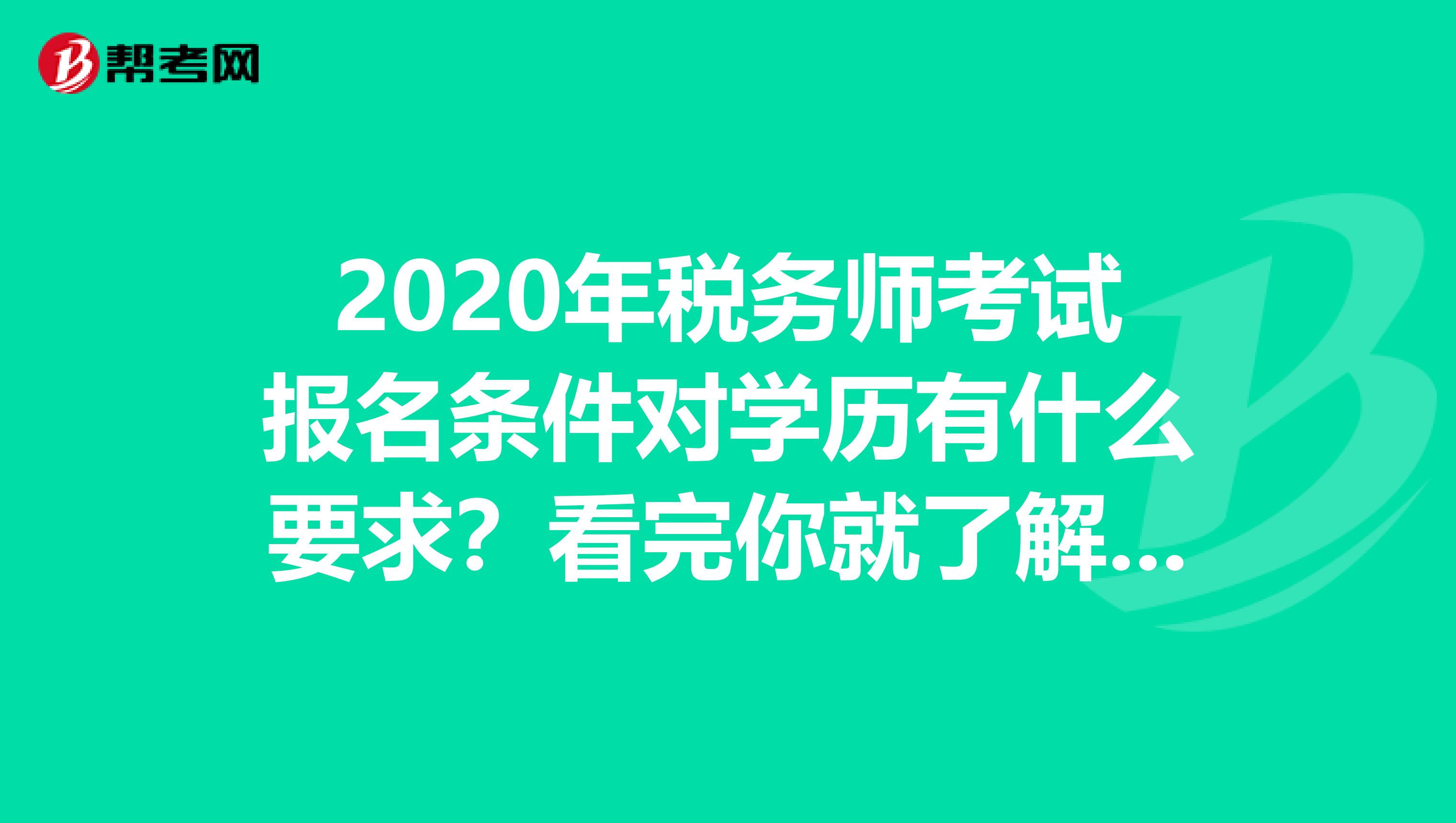2020年税务师考试报名条件对学历有什么要求？看完你就了解了！