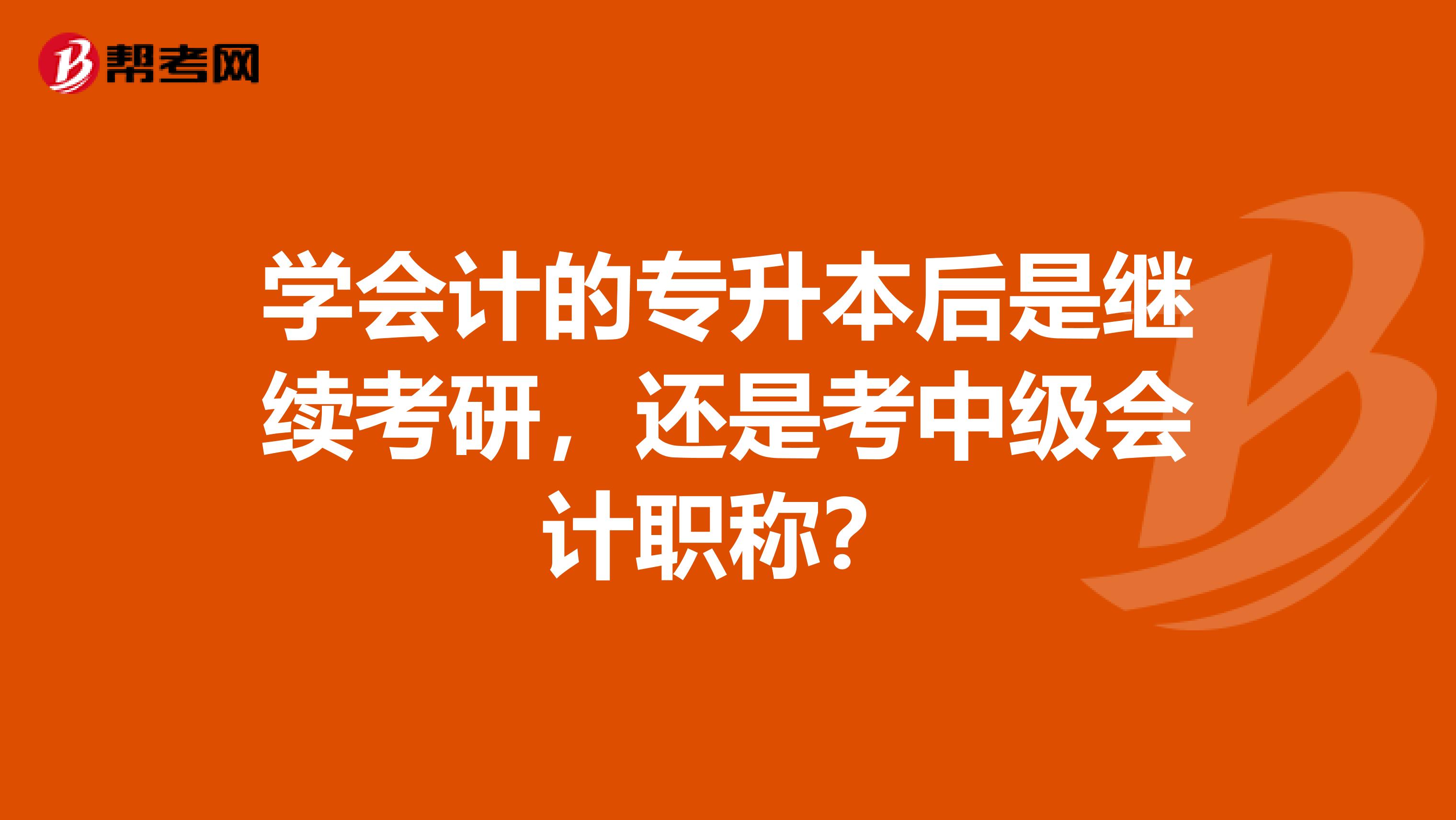 學會計的專升本后是繼續考研，還是考中級會計職稱？