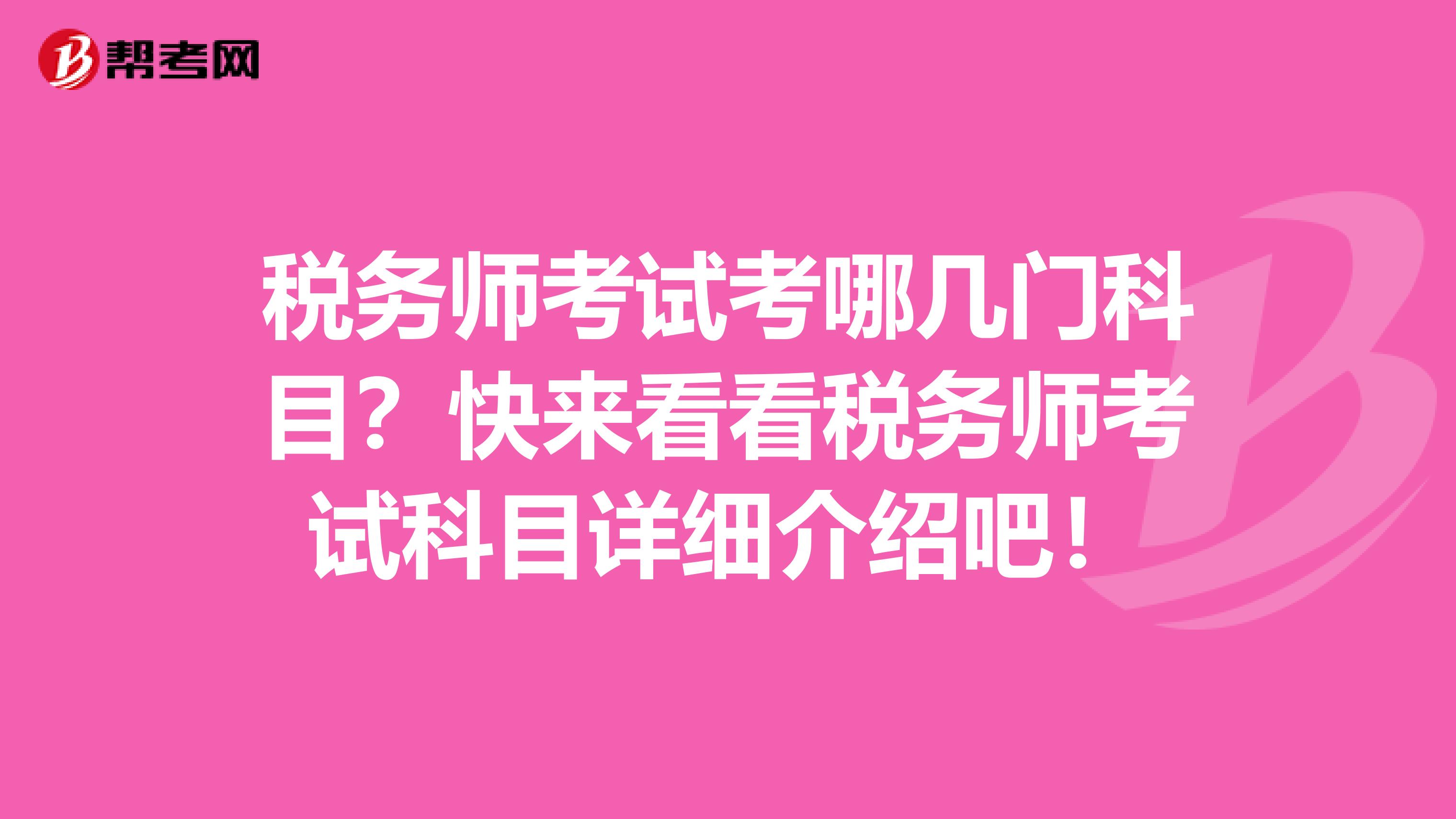 税务师考试考哪几门科目？快来看看税务师考试科目详细介绍吧！