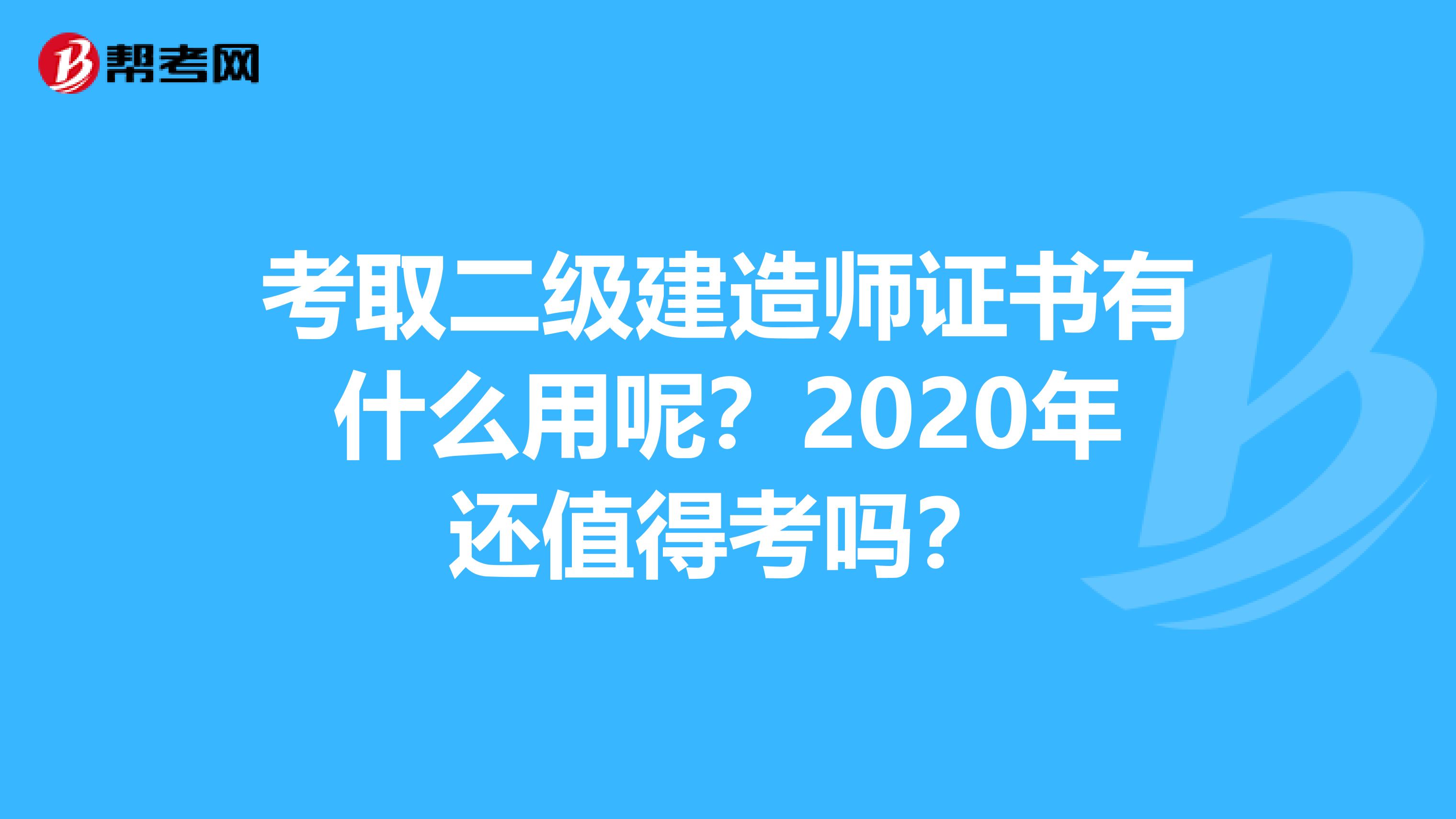 考取二级建造师证书有什么用呢？2020年还值得考吗？