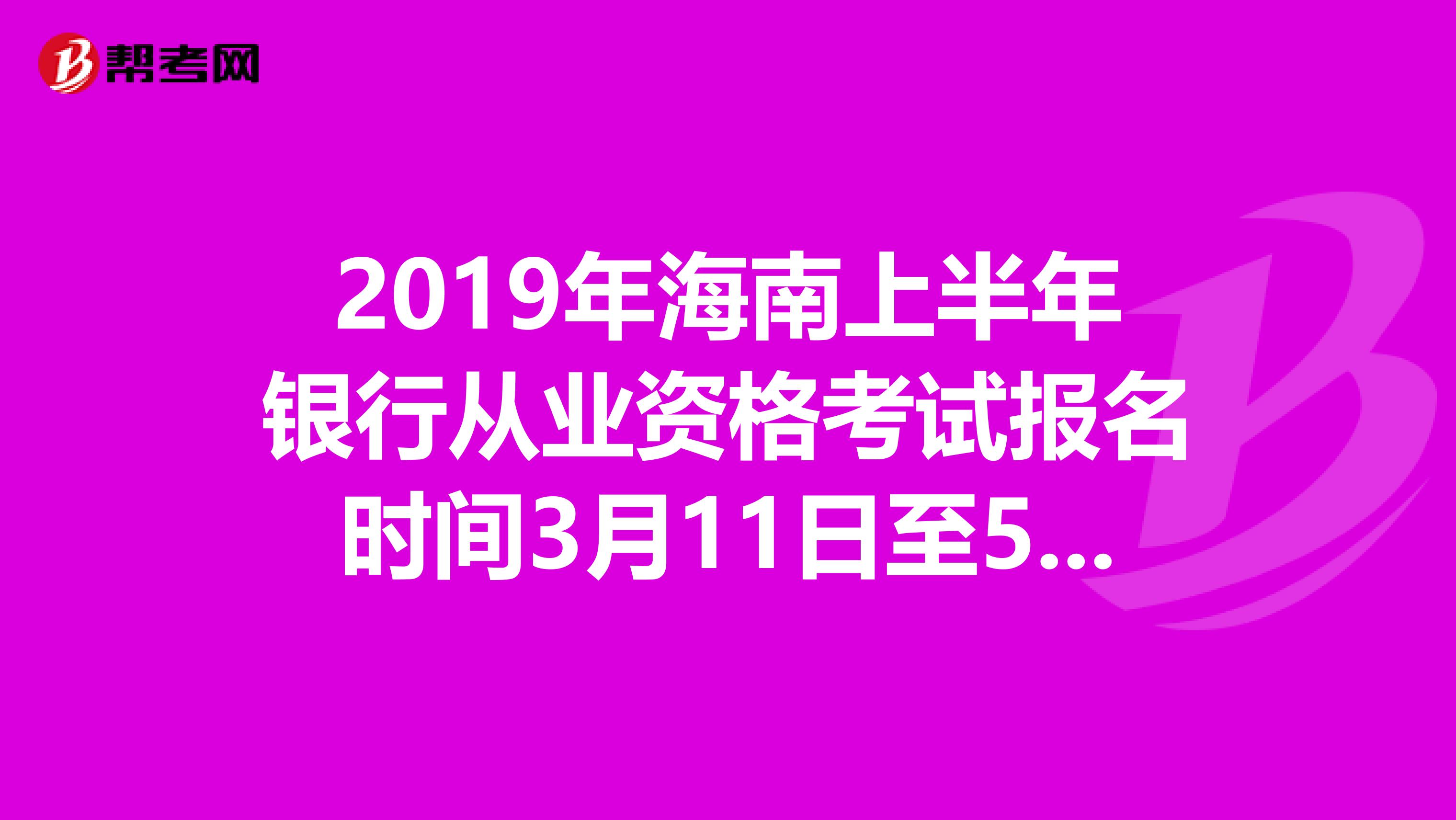 2019年海南上半年银行从业资格考试报名时间3月11日至5月3日