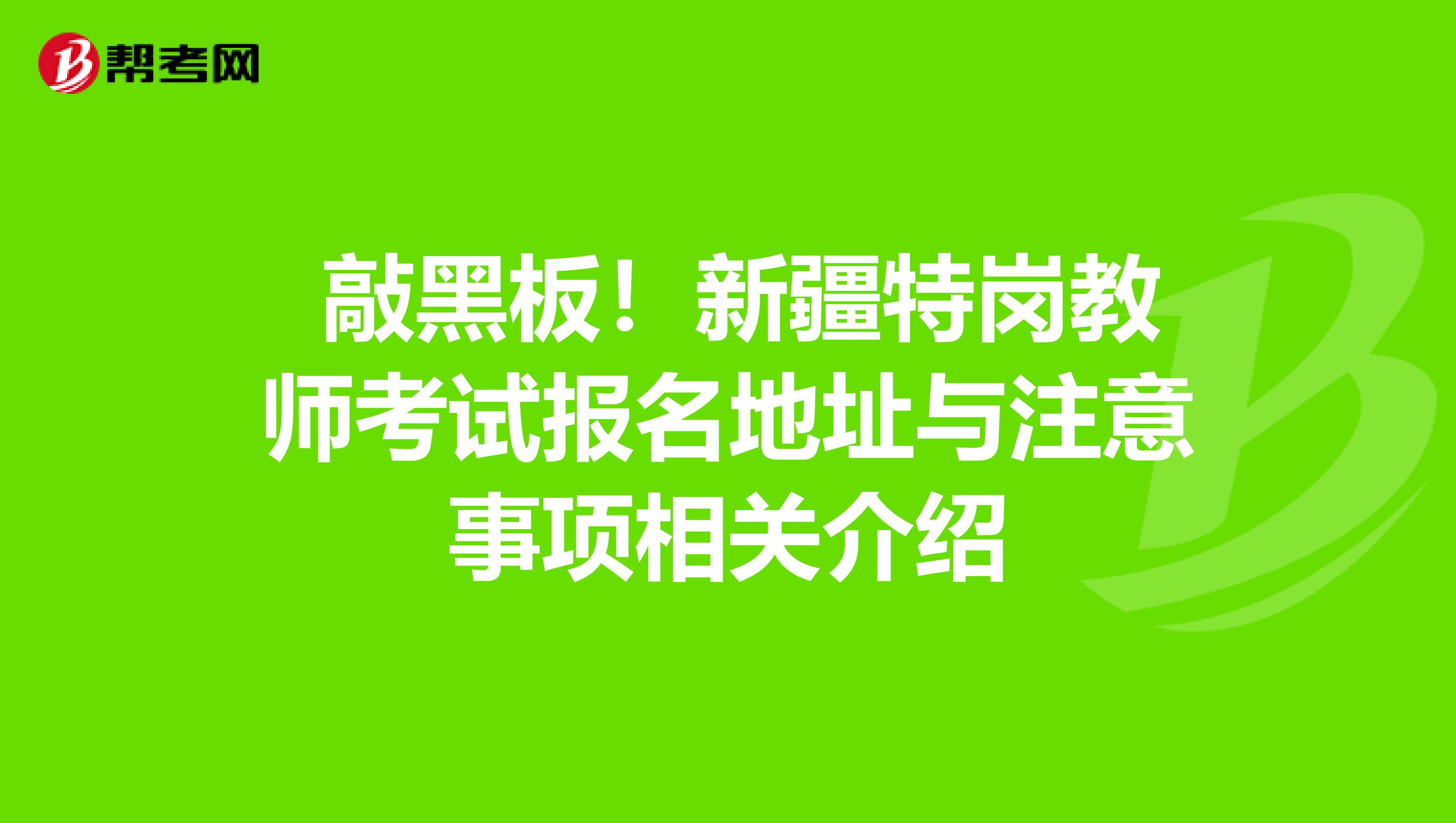  敲黑板！新疆特岗教师考试报名地址与注意事项相关介绍