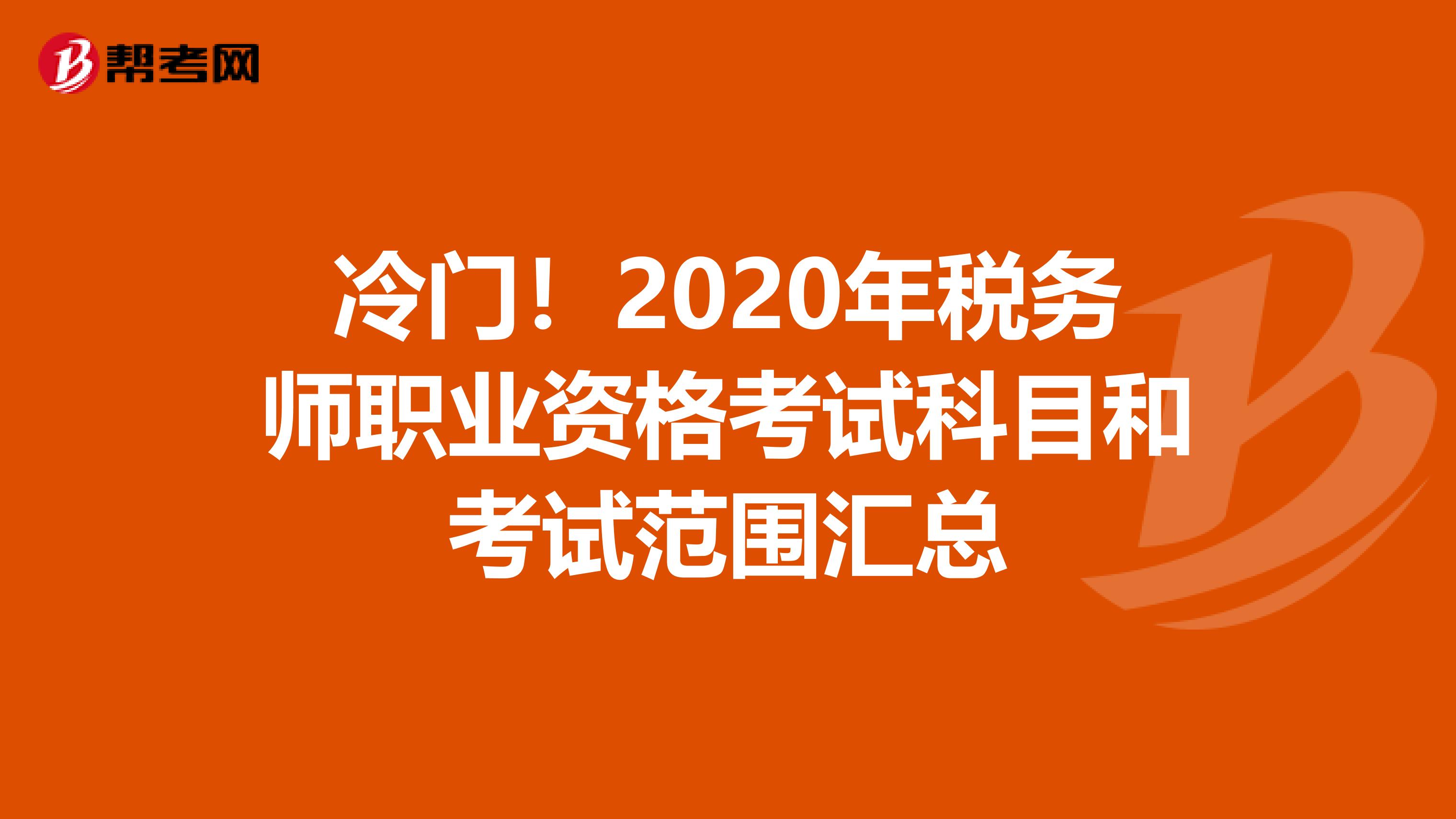 冷门！2020年税务师职业资格考试科目和考试范围汇总