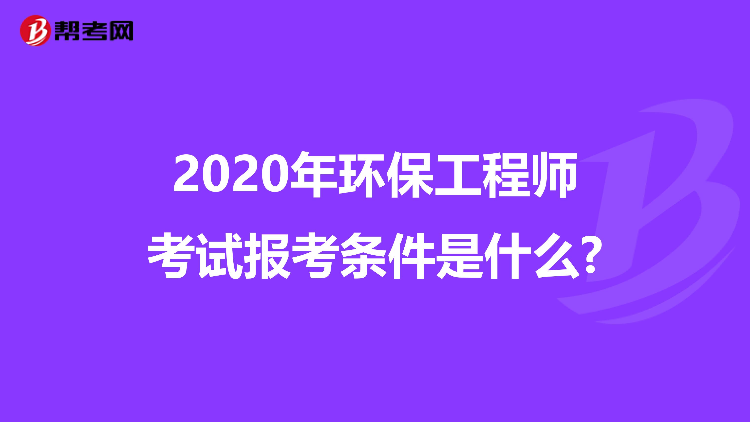 2020年环保工程师考试报考条件是什么?