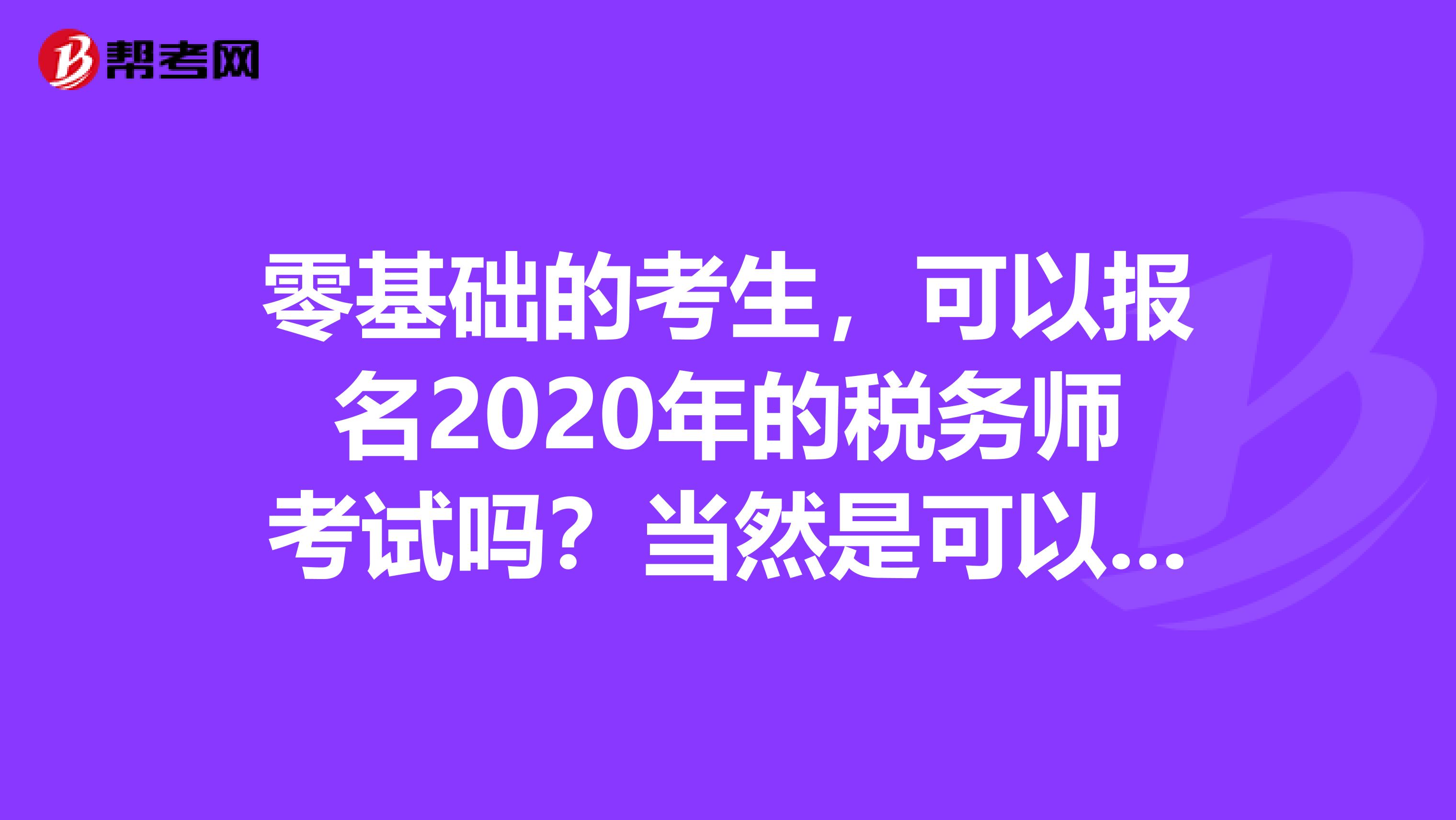 零基础的考生，可以报名2020年的税务师考试吗？当然是可以的！
