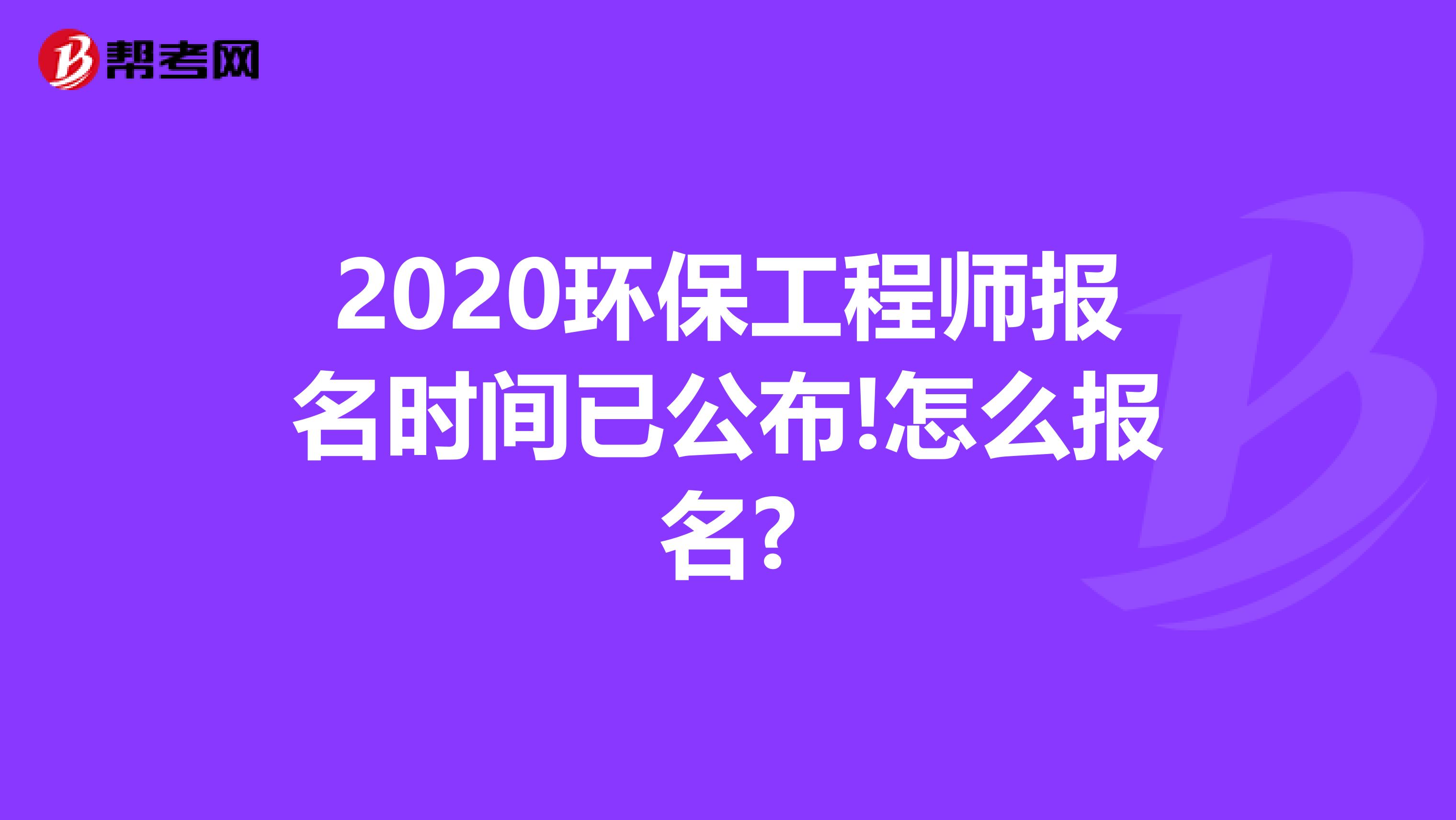 2020环保工程师报名时间已公布!怎么报名?