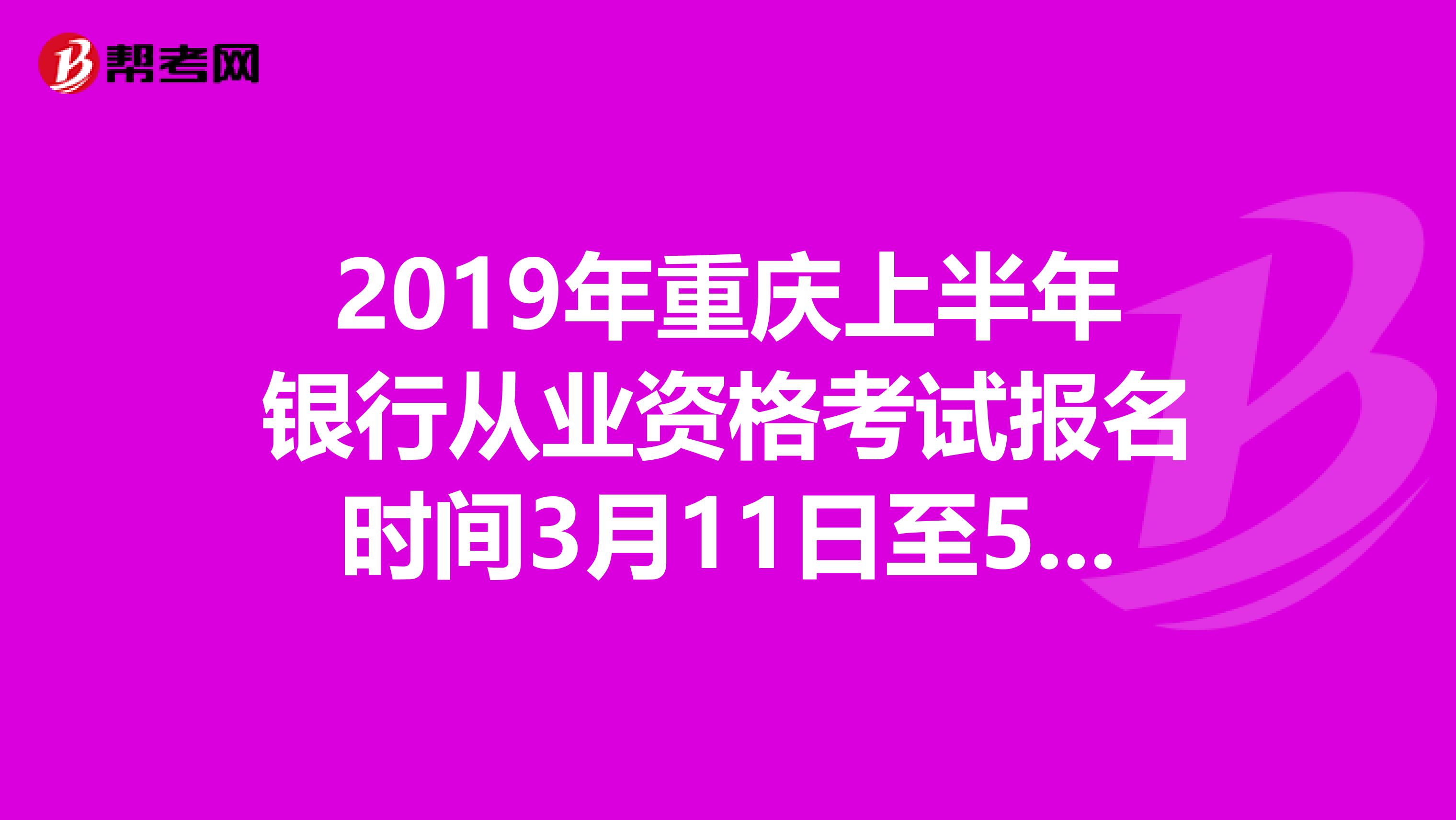 2019年重庆上半年银行从业资格考试报名时间3月11日至5月3日