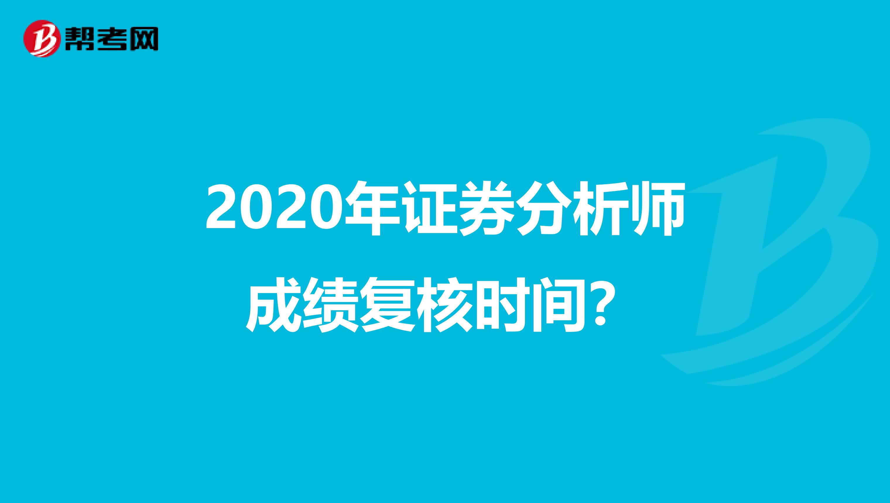 2020年证券分析师成绩复核时间？