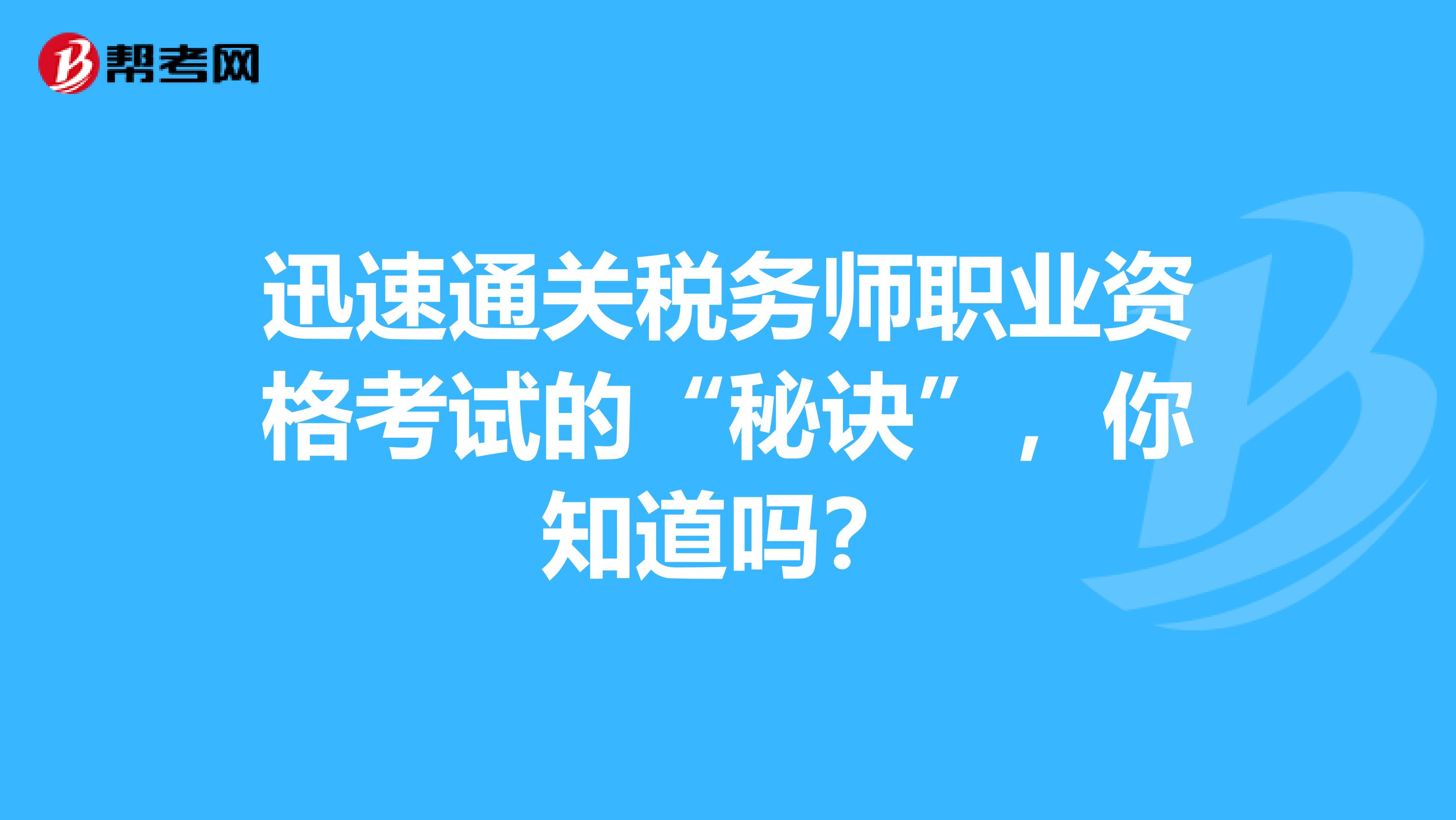 迅速通关税务师职业资格考试的“秘诀”，你知道吗？