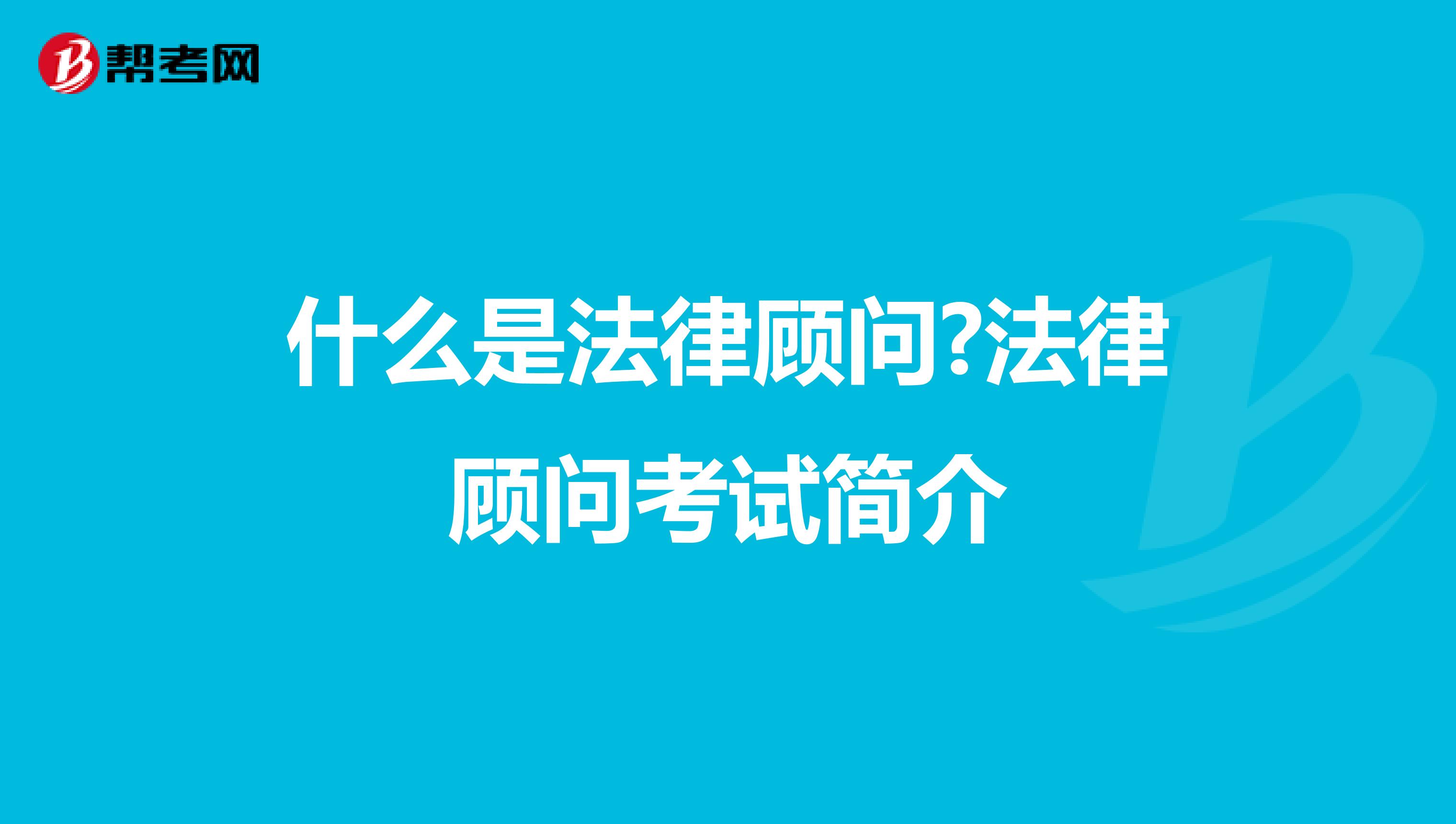 什么是法律顾问?法律顾问考试简介