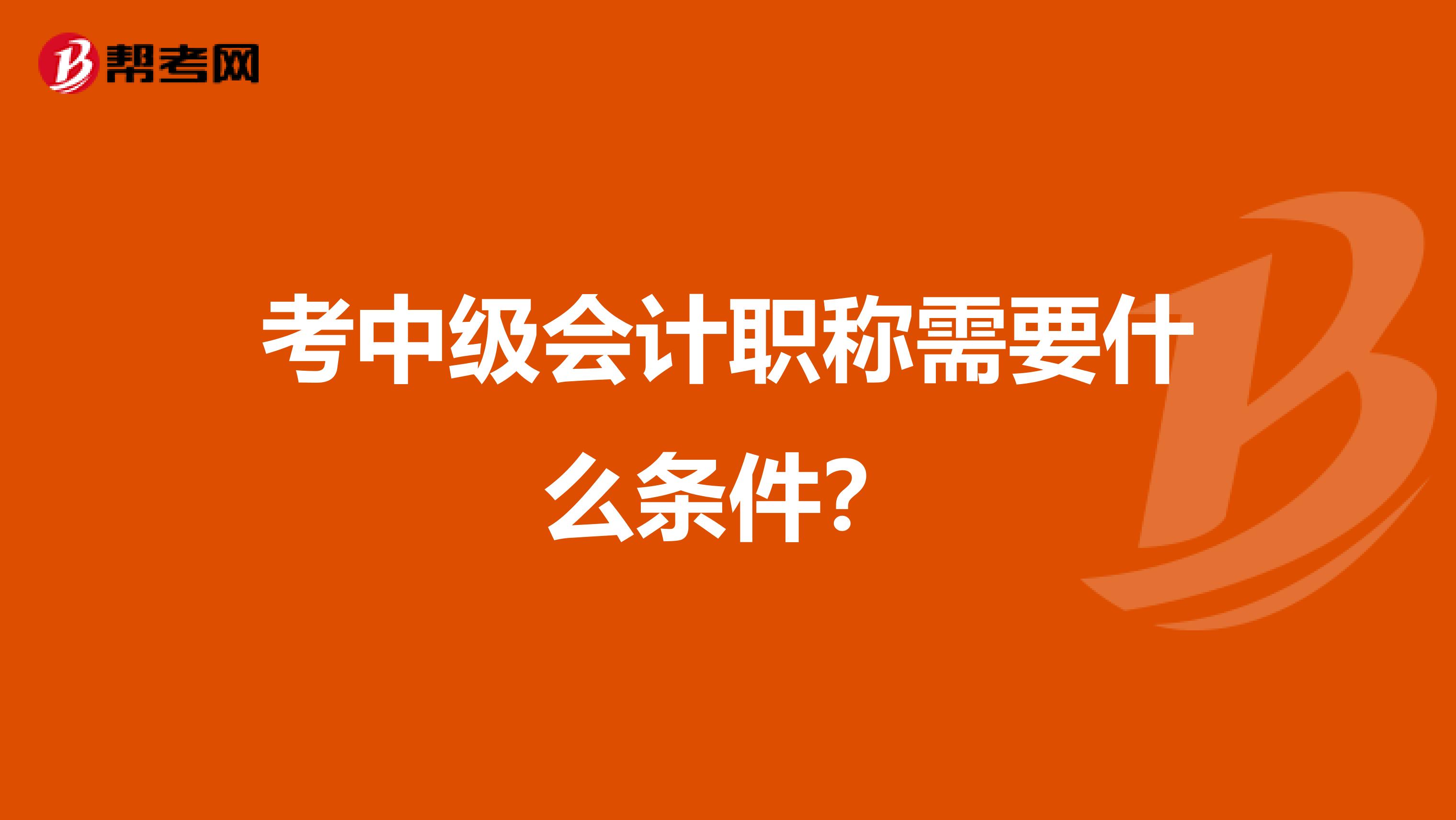 考中级会计职称需要什么条件？