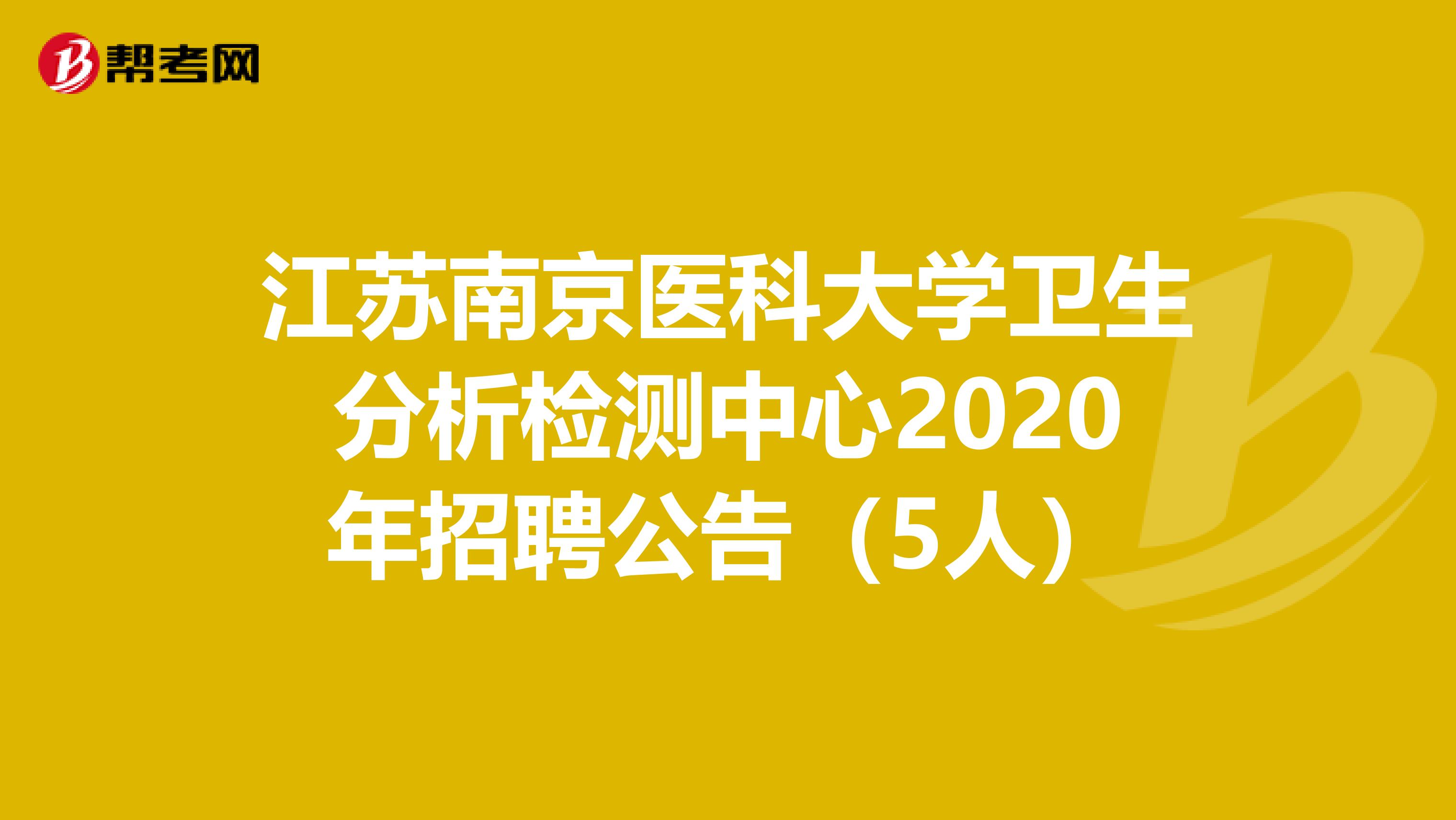 江苏南京医科大学卫生分析检测中心2020年招聘公告（5人）