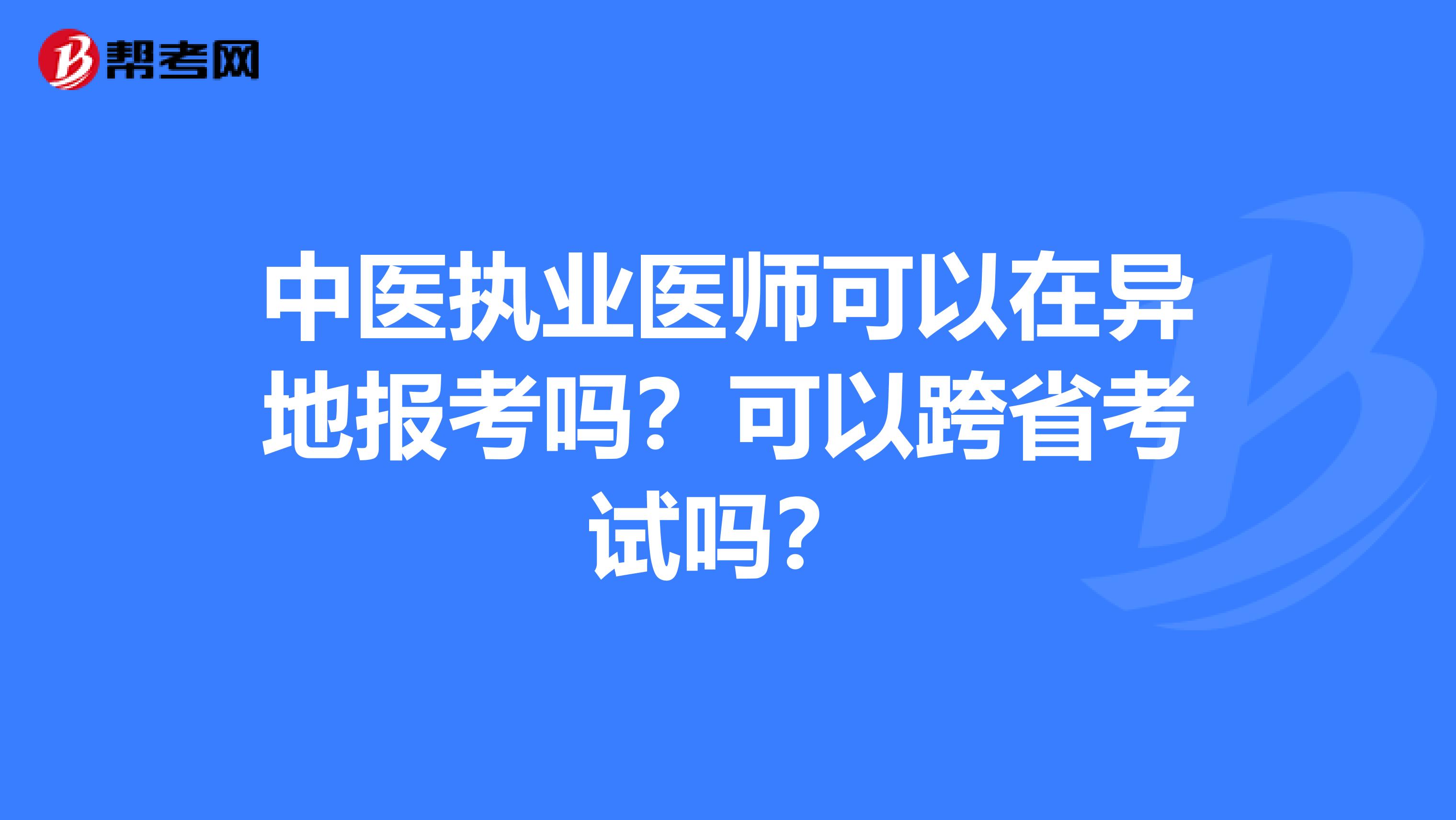 中医执业医师可以在异地报考吗？可以跨省考试吗？