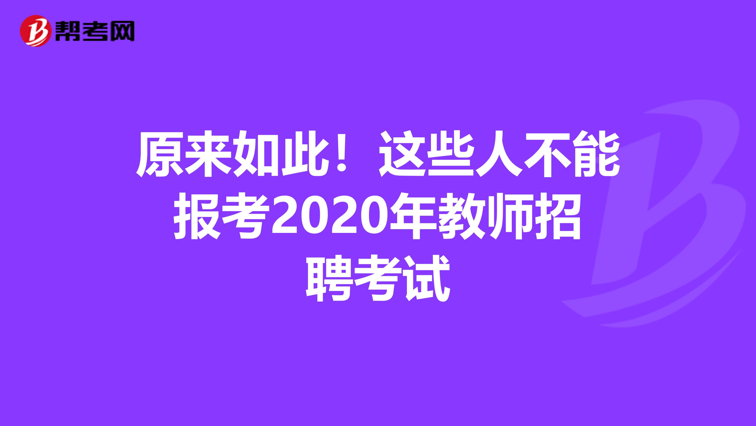 原来如此！这些人不能报考2020年教师招聘考试