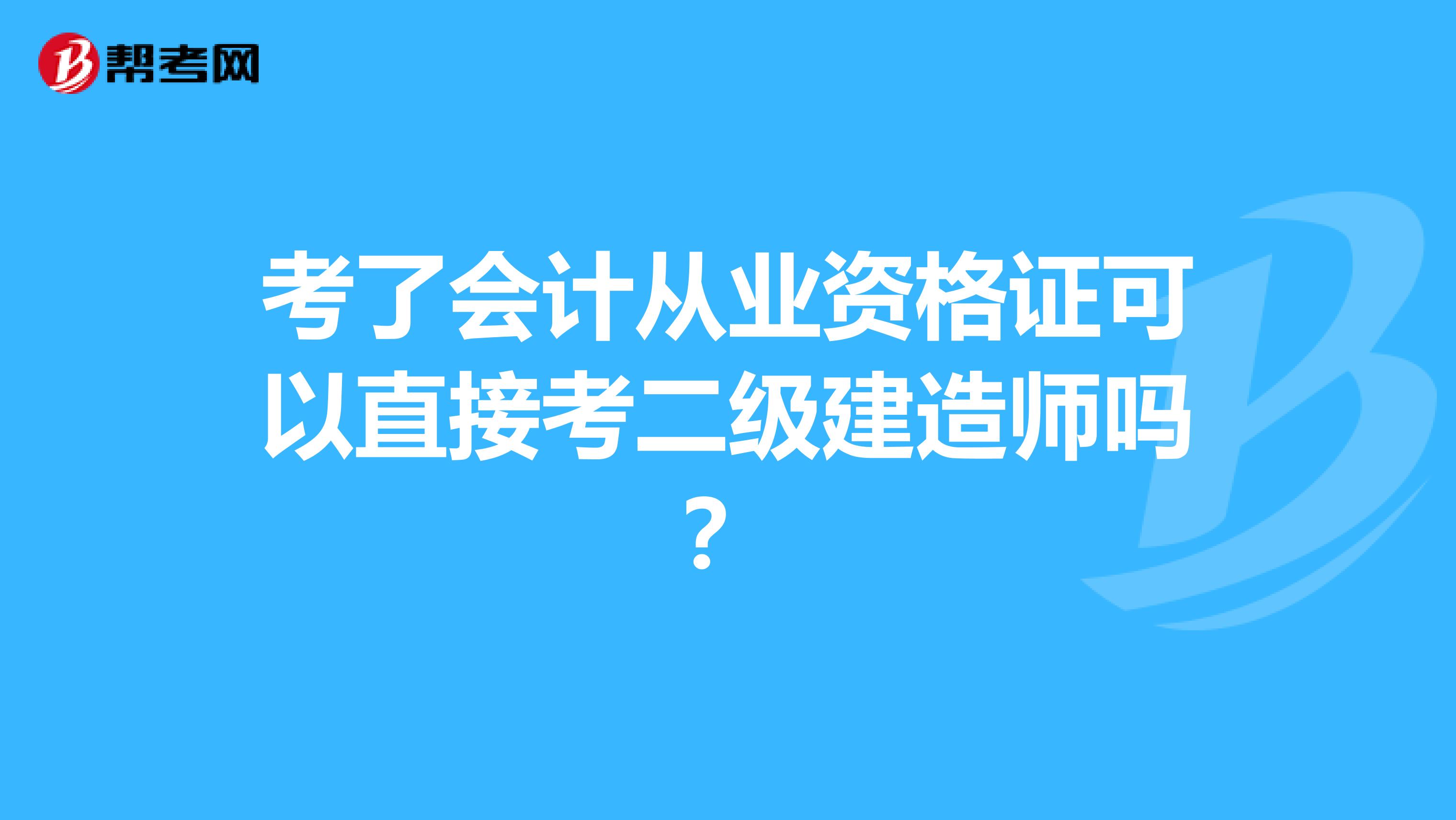 考了会计从业资格证可以直接考二级建造师吗？