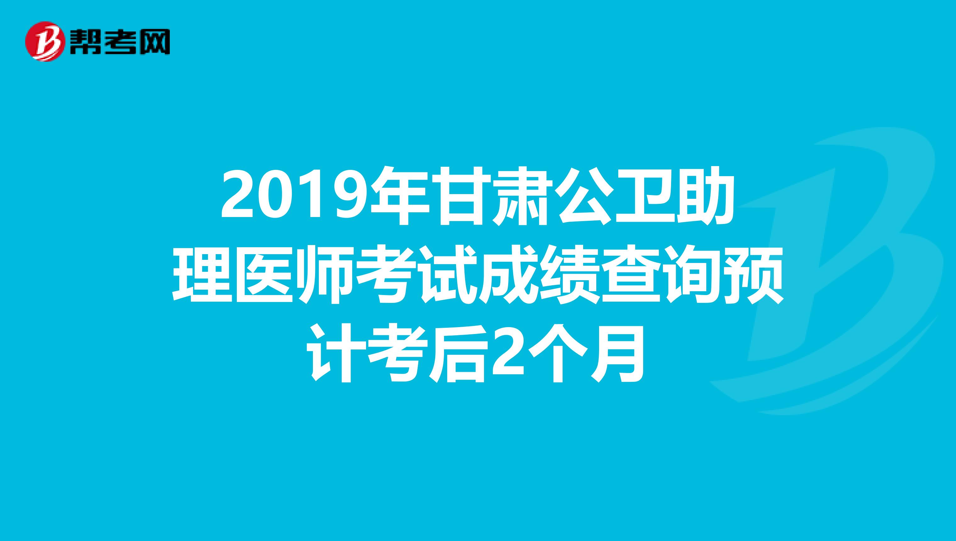 2019年甘肃公卫助理医师考试成绩查询预计考后2个月