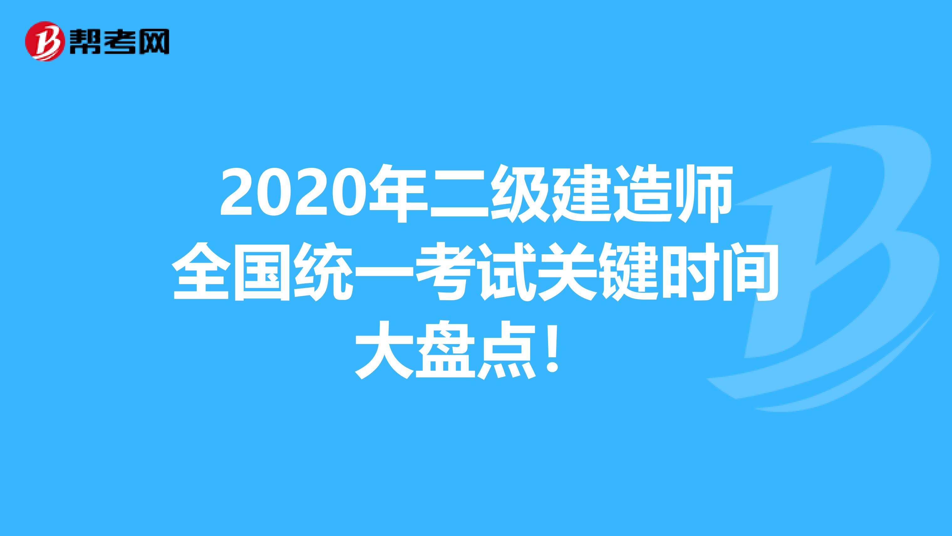 2020年二級建造師全國統一考試關鍵時間大盤點！
