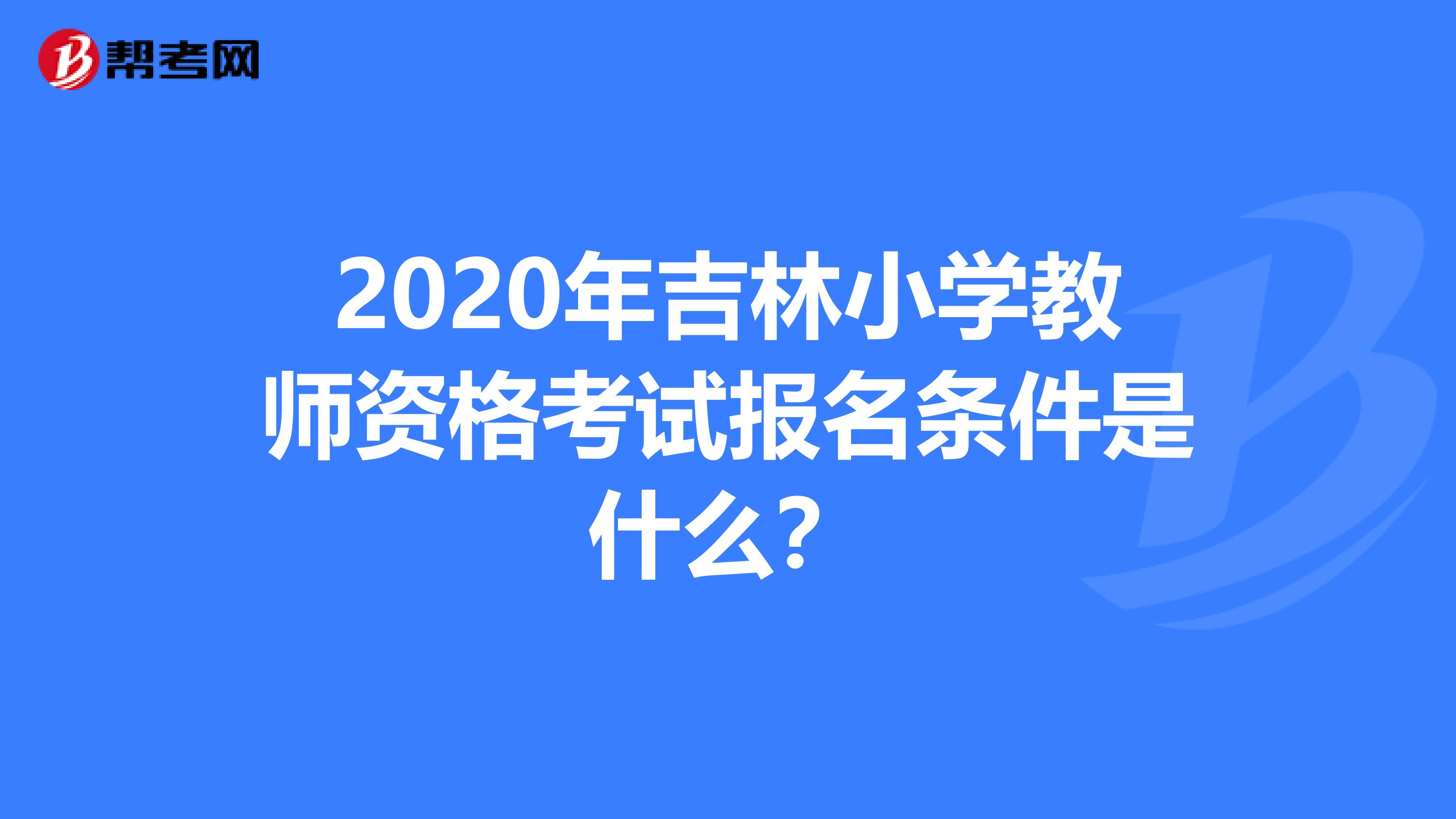 2020年吉林小学教师资格考试报名条件是什么？