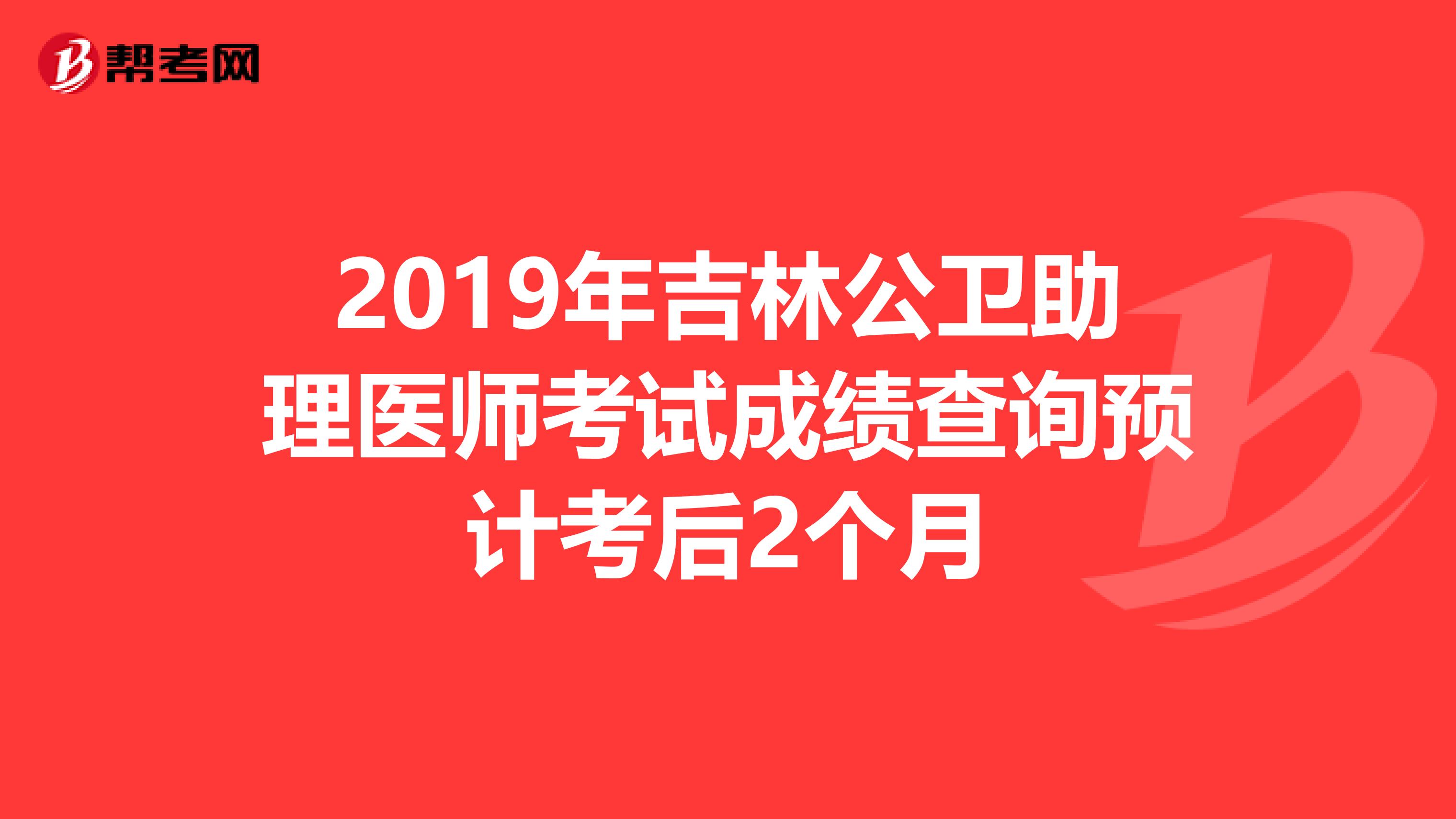 2019年吉林公卫助理医师考试成绩查询预计考后2个月