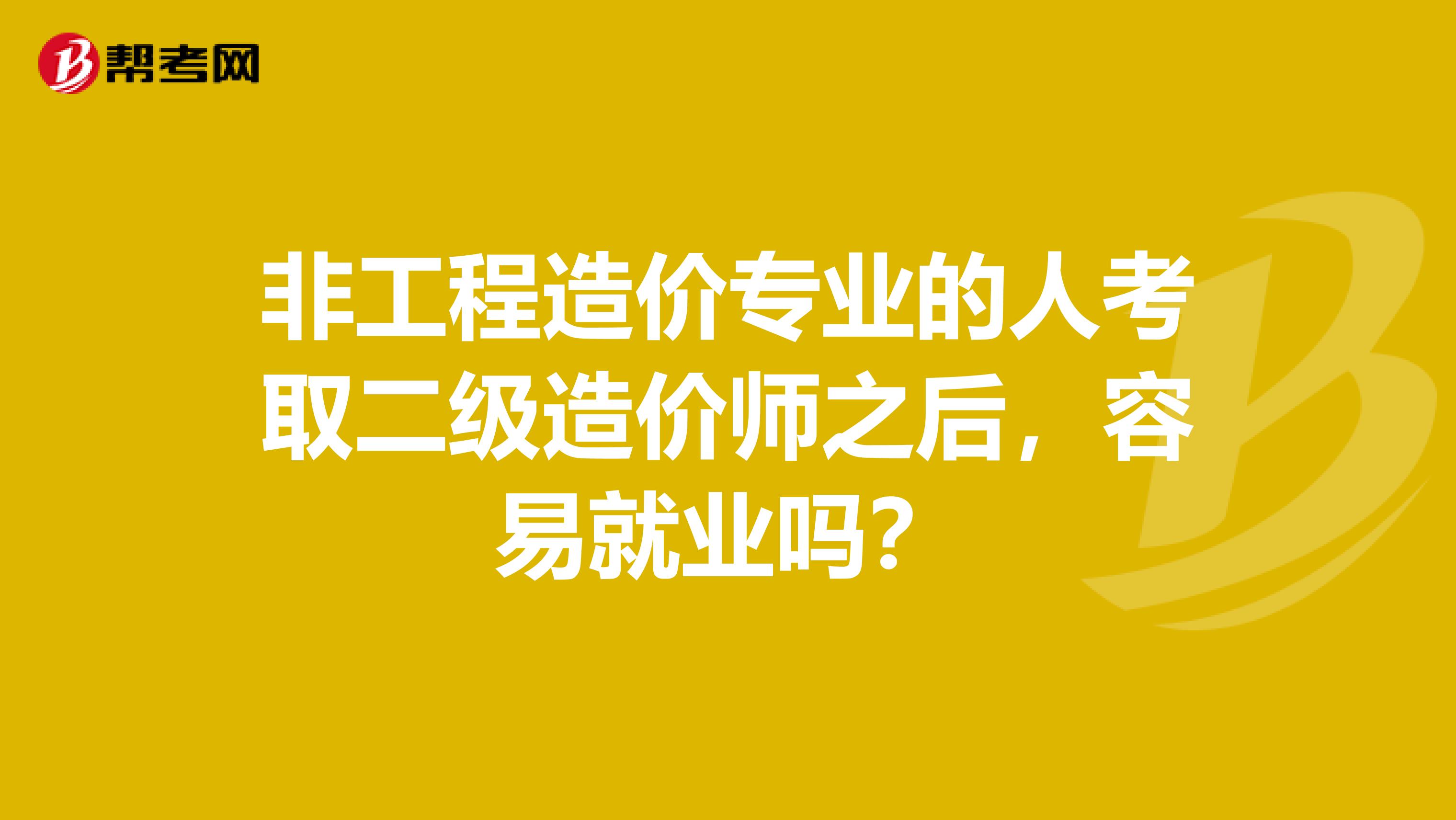 非工程造价专业的人考取二级造价师之后，容易就业吗？