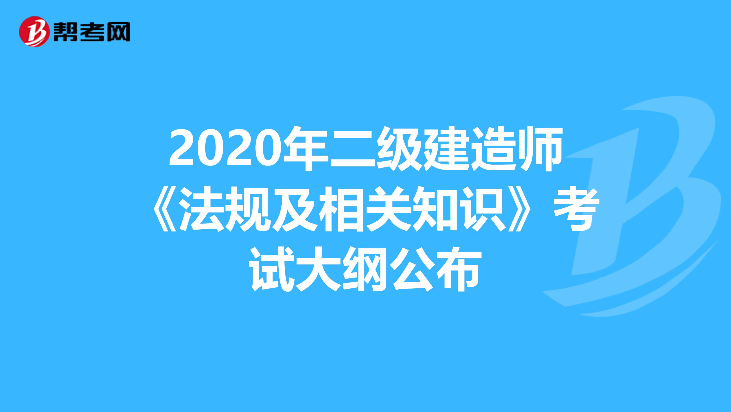 2020年二级建造师《法规及相关知识》考试大纲公布