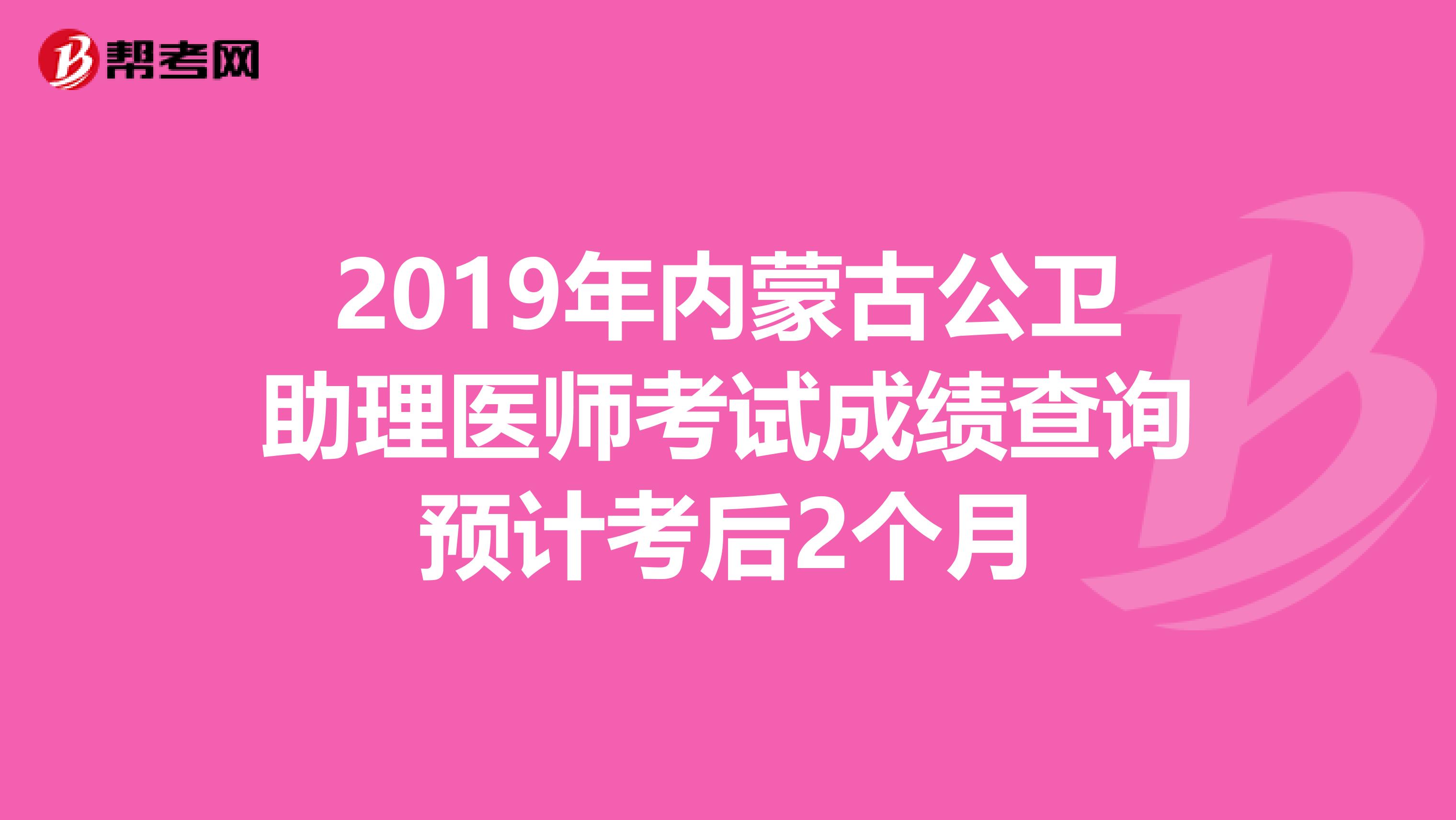2019年內蒙古公衛助理醫師考試成績查詢預計考后2個月