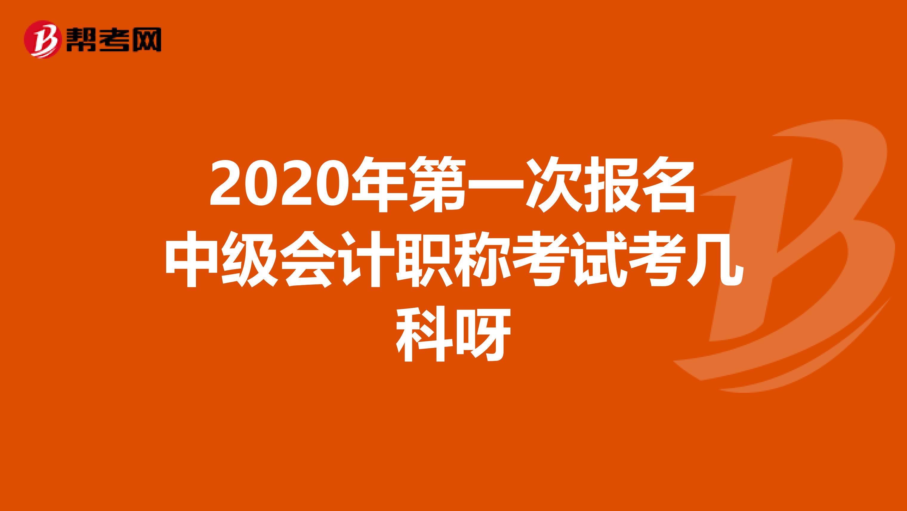 2020年第一次报名中级会计职称考试考几科呀