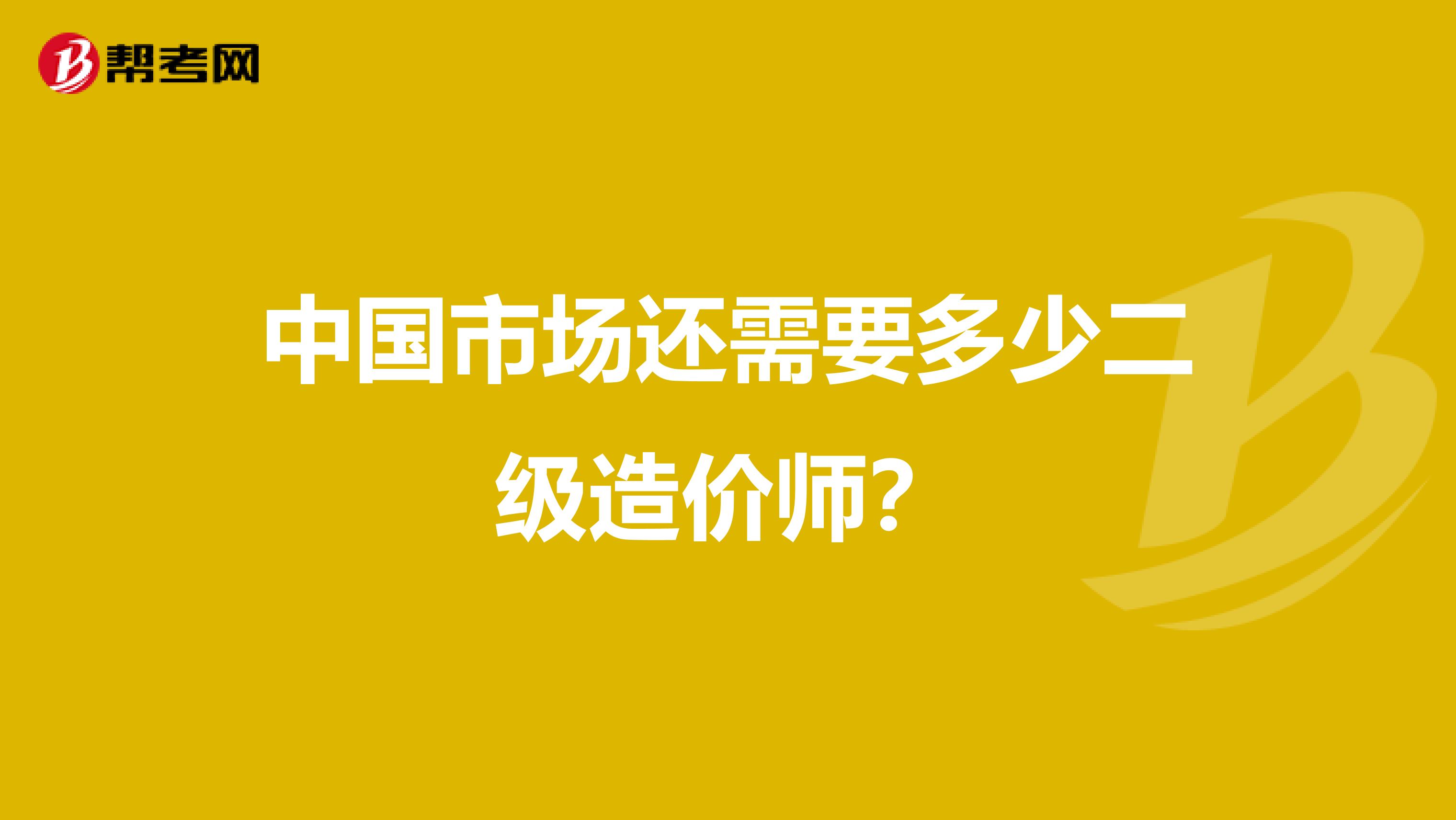 中国市场还需要多少二级造价师？