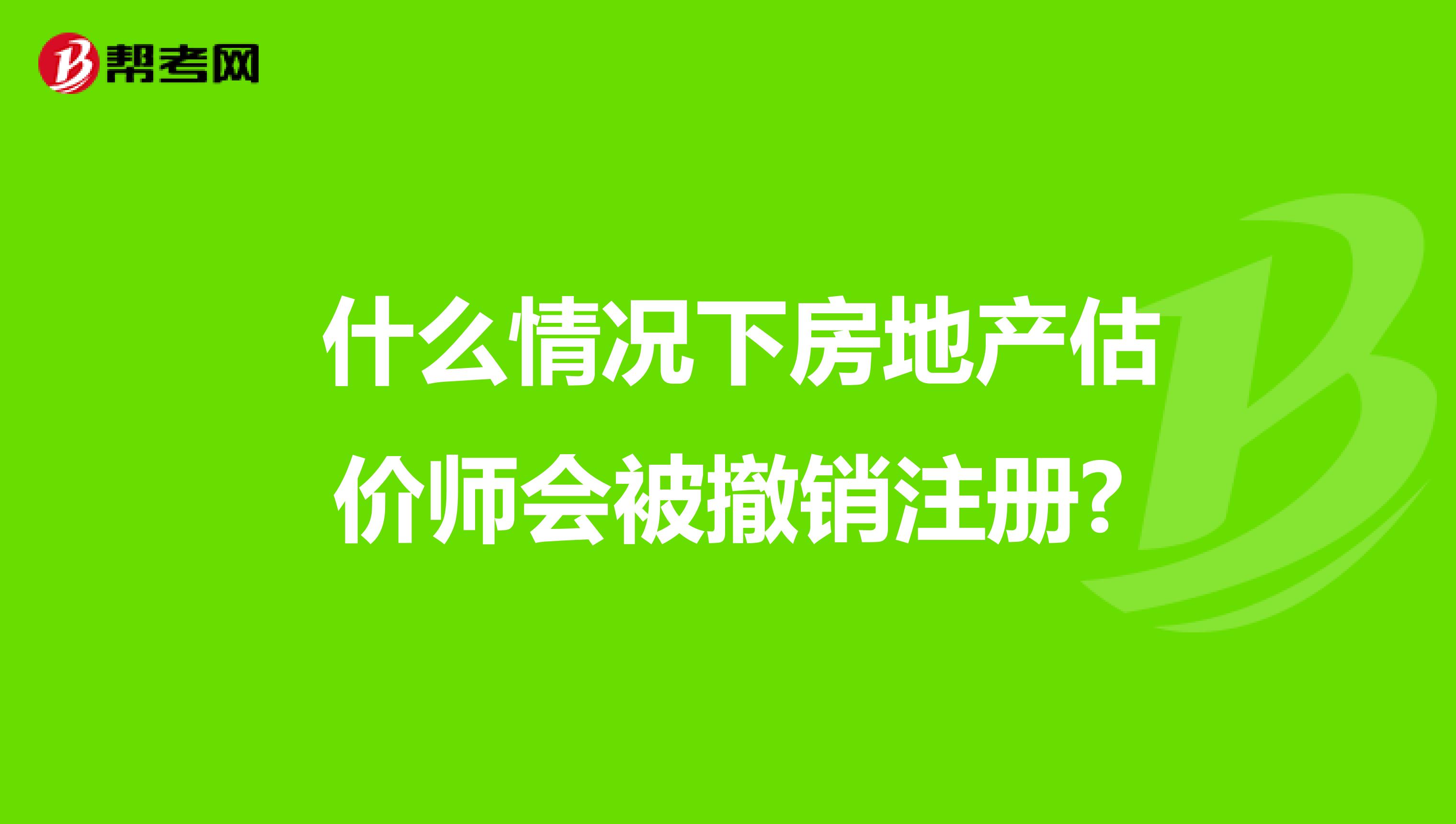  什么情況下房地產估價師會被撤銷注冊?