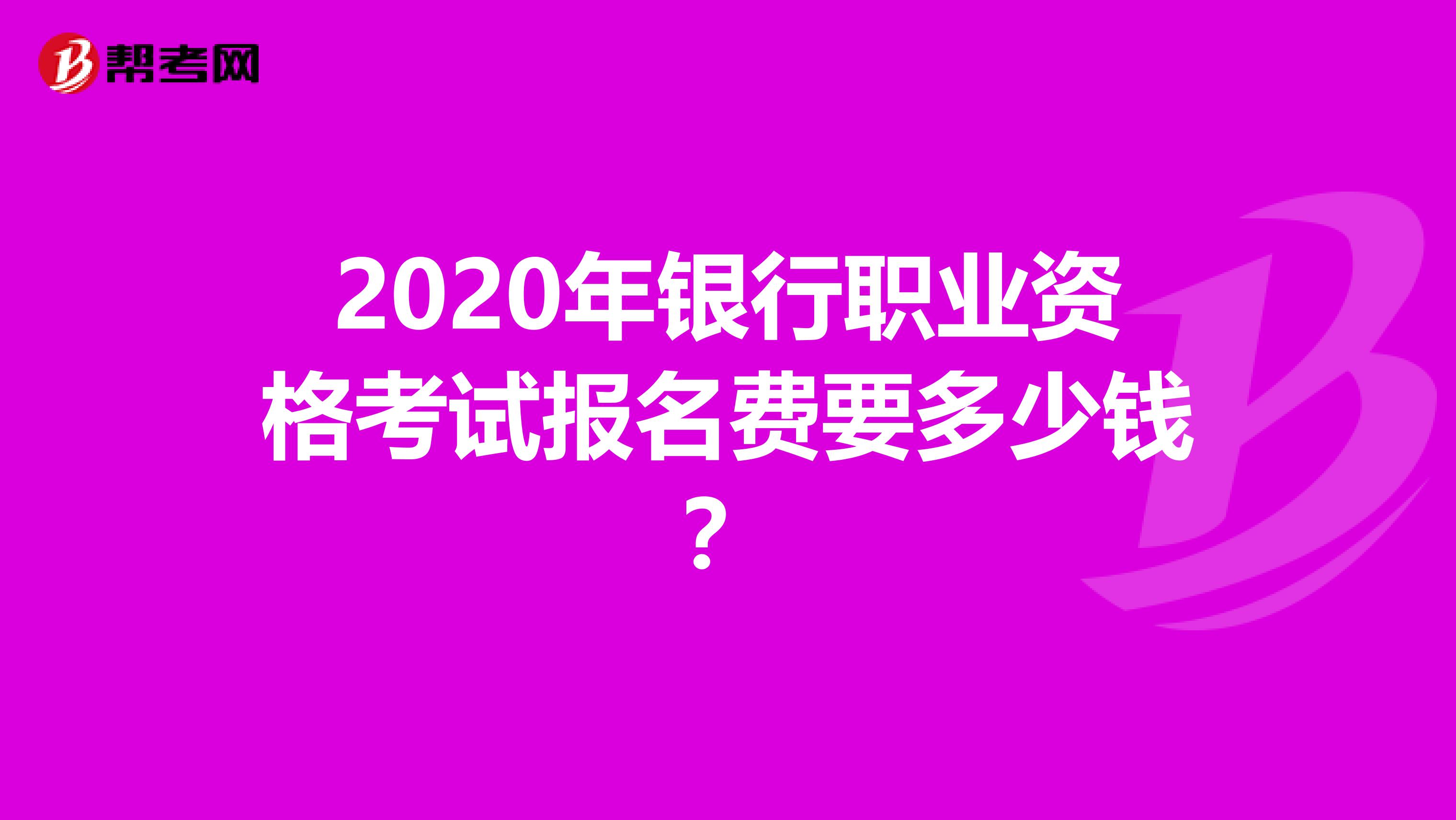 2020年银行职业资格考试报名费要多少钱？