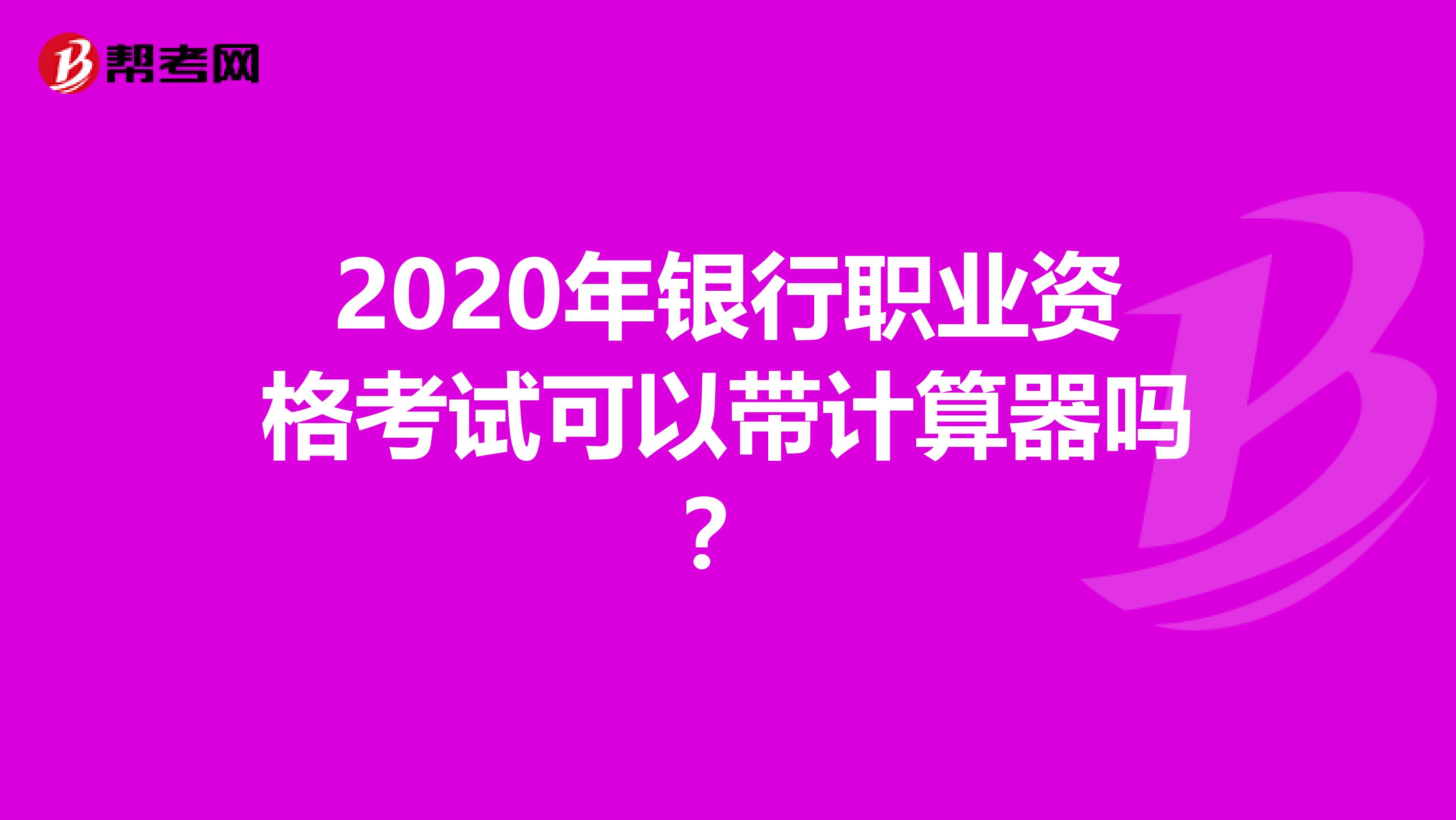 2020年银行职业资格考试可以带计算器吗？