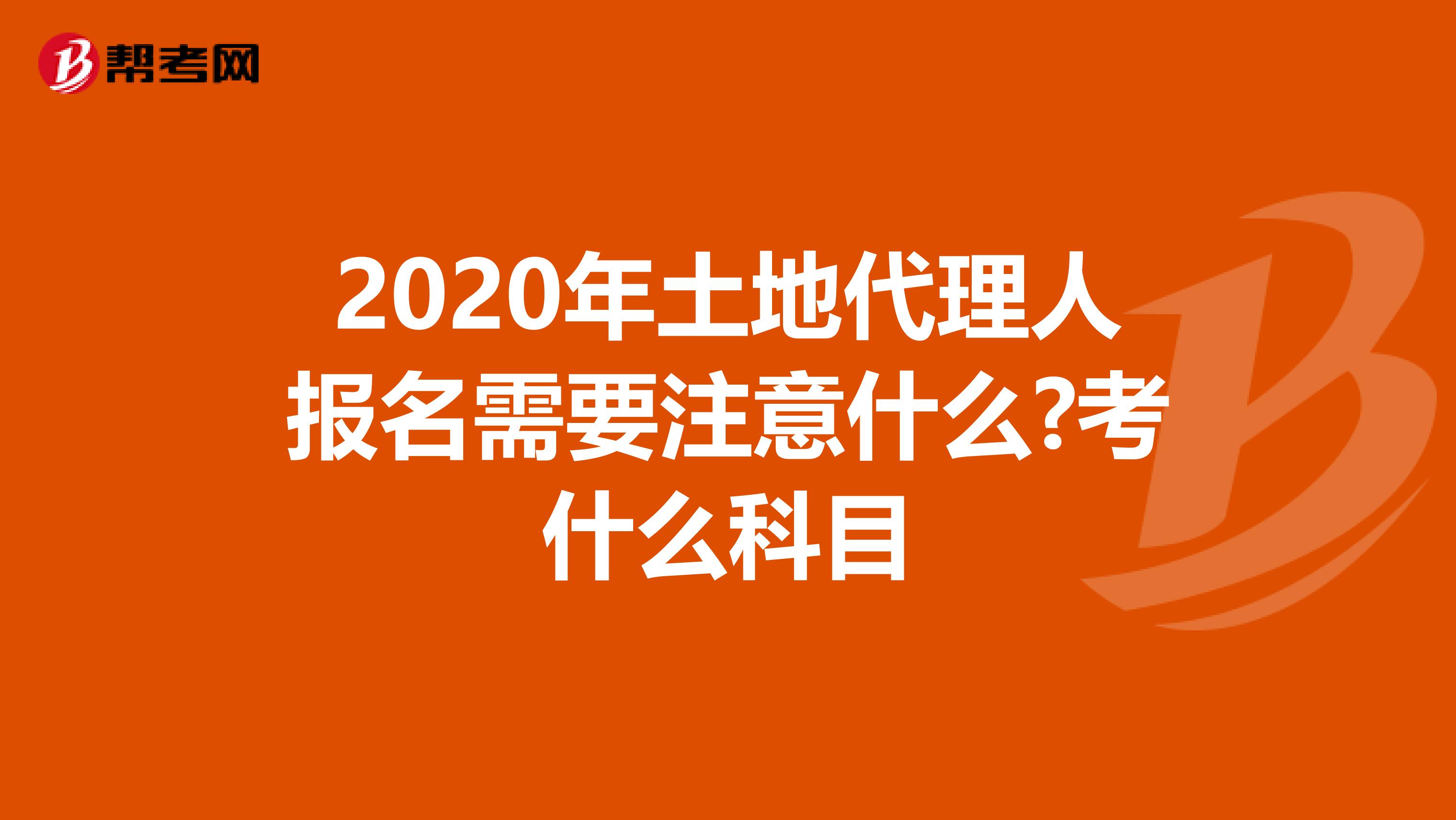 2020年土地代理人报名需要注意什么?考什么科目