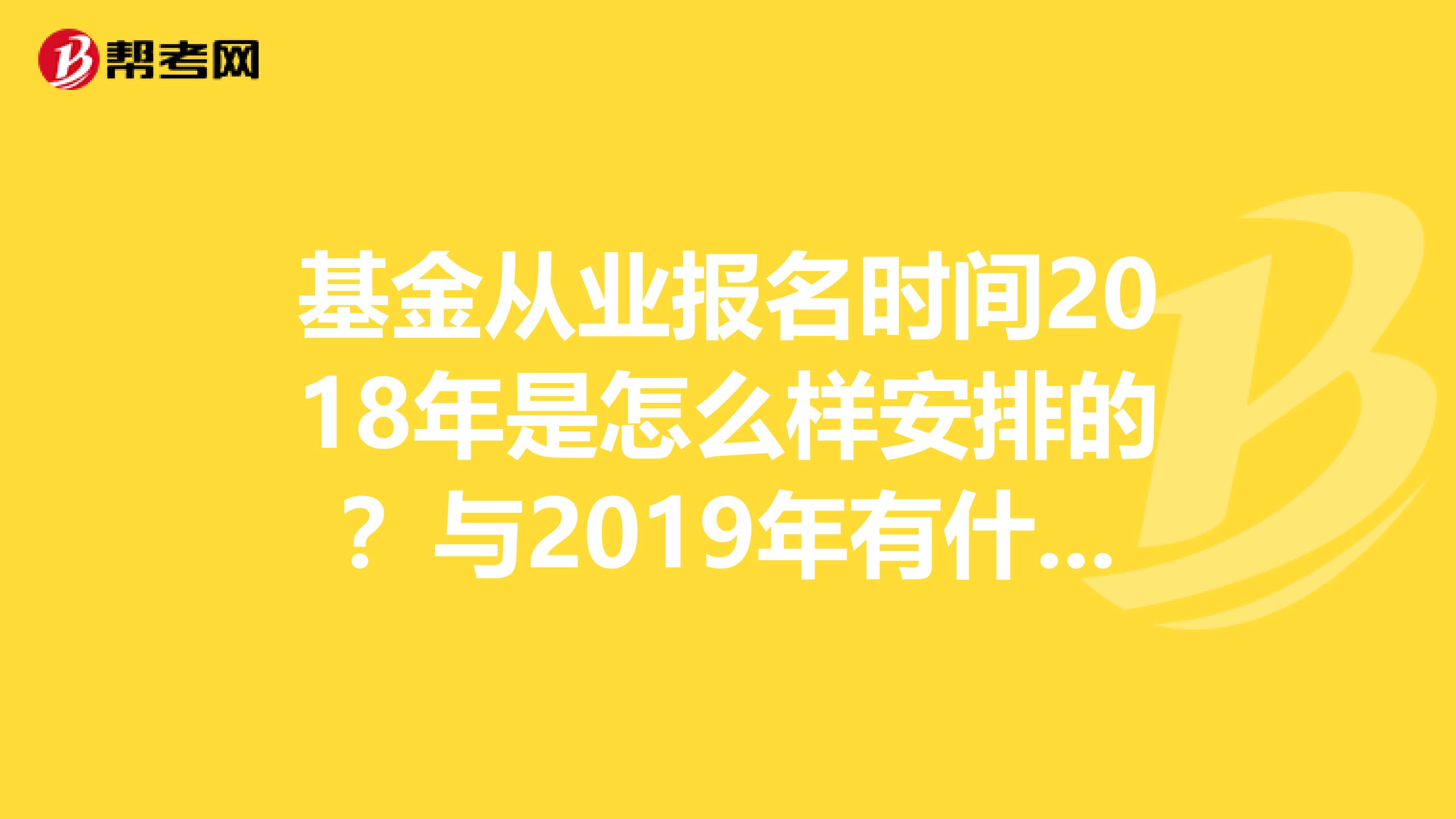 基金从业报名时间2018年是怎么样安排的？与2019年有什么区别？