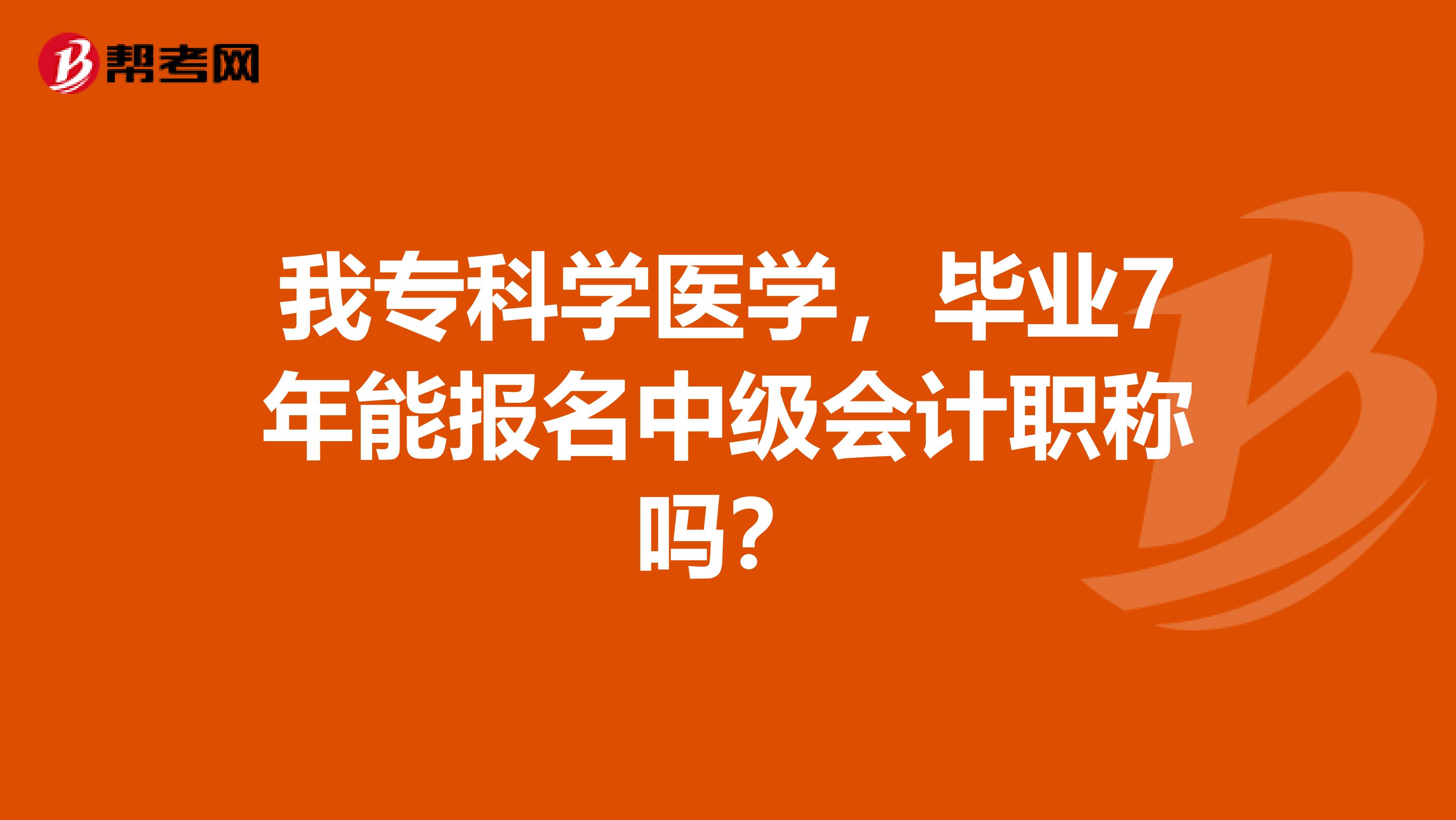 我专科学医学，毕业7年能报名中级会计职称吗？