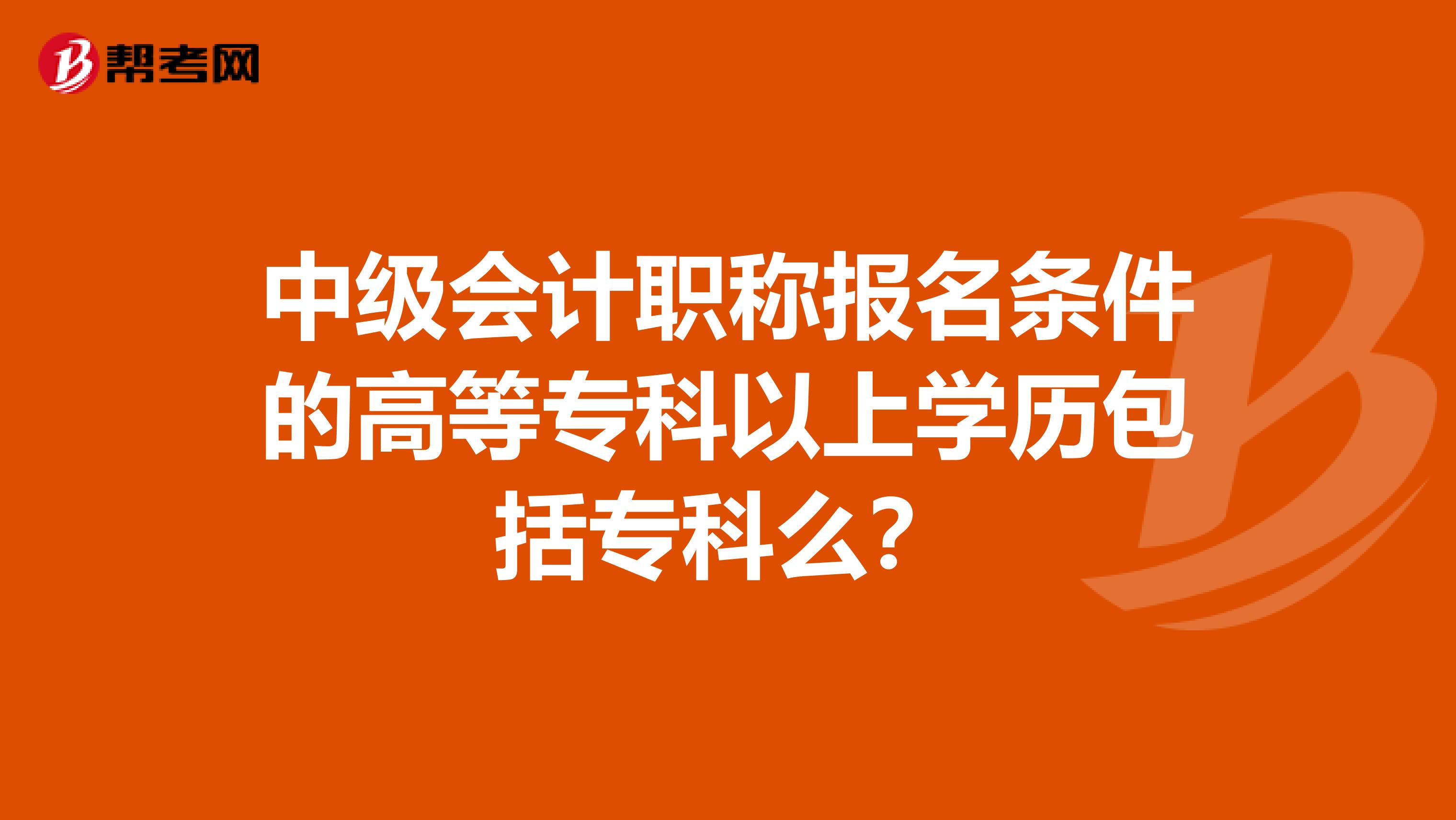 中级会计职称报名条件的高等专科以上学历包括专科么？