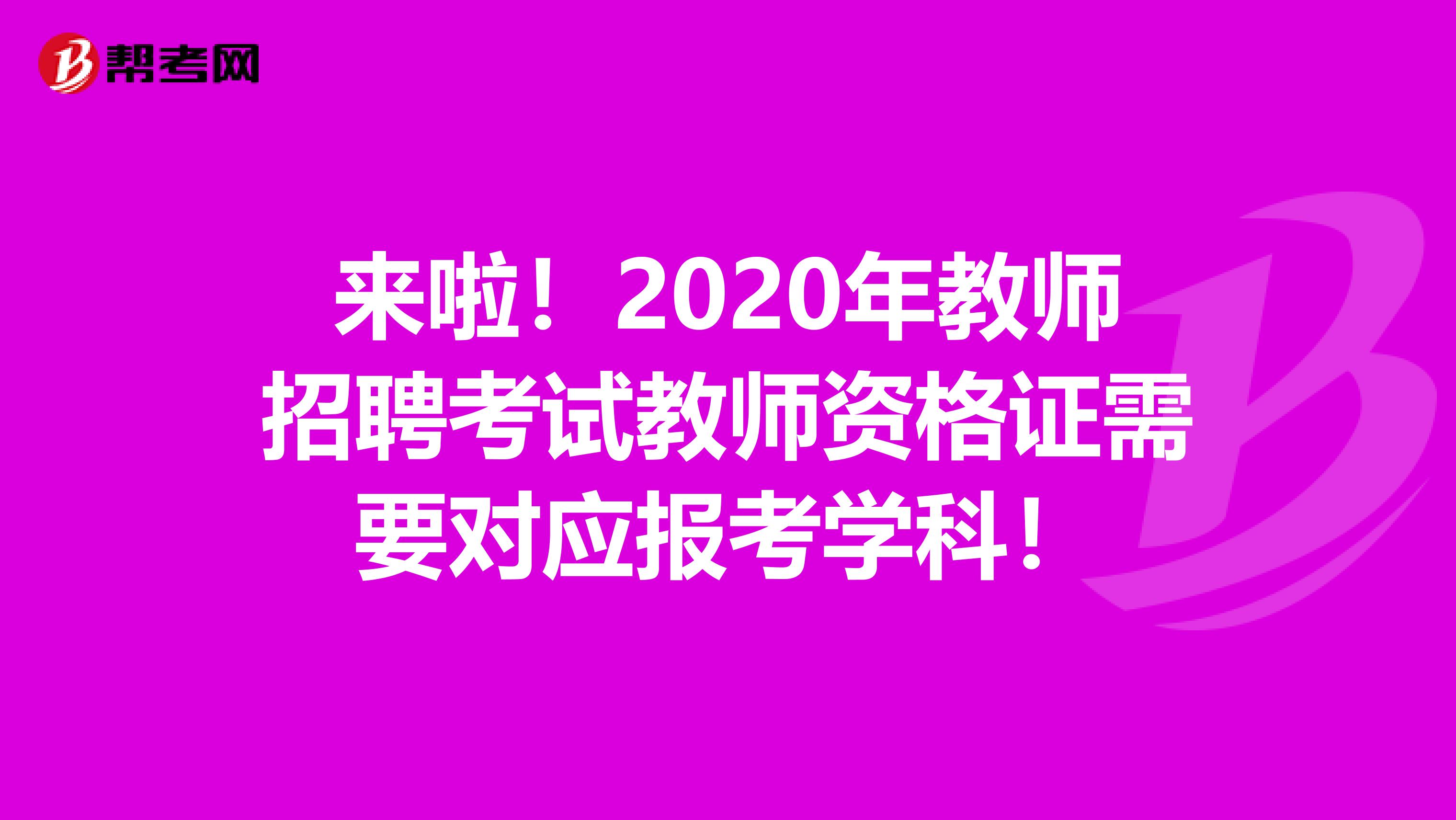来啦！2020年教师招聘考试教师资格证需要对应报考学科！