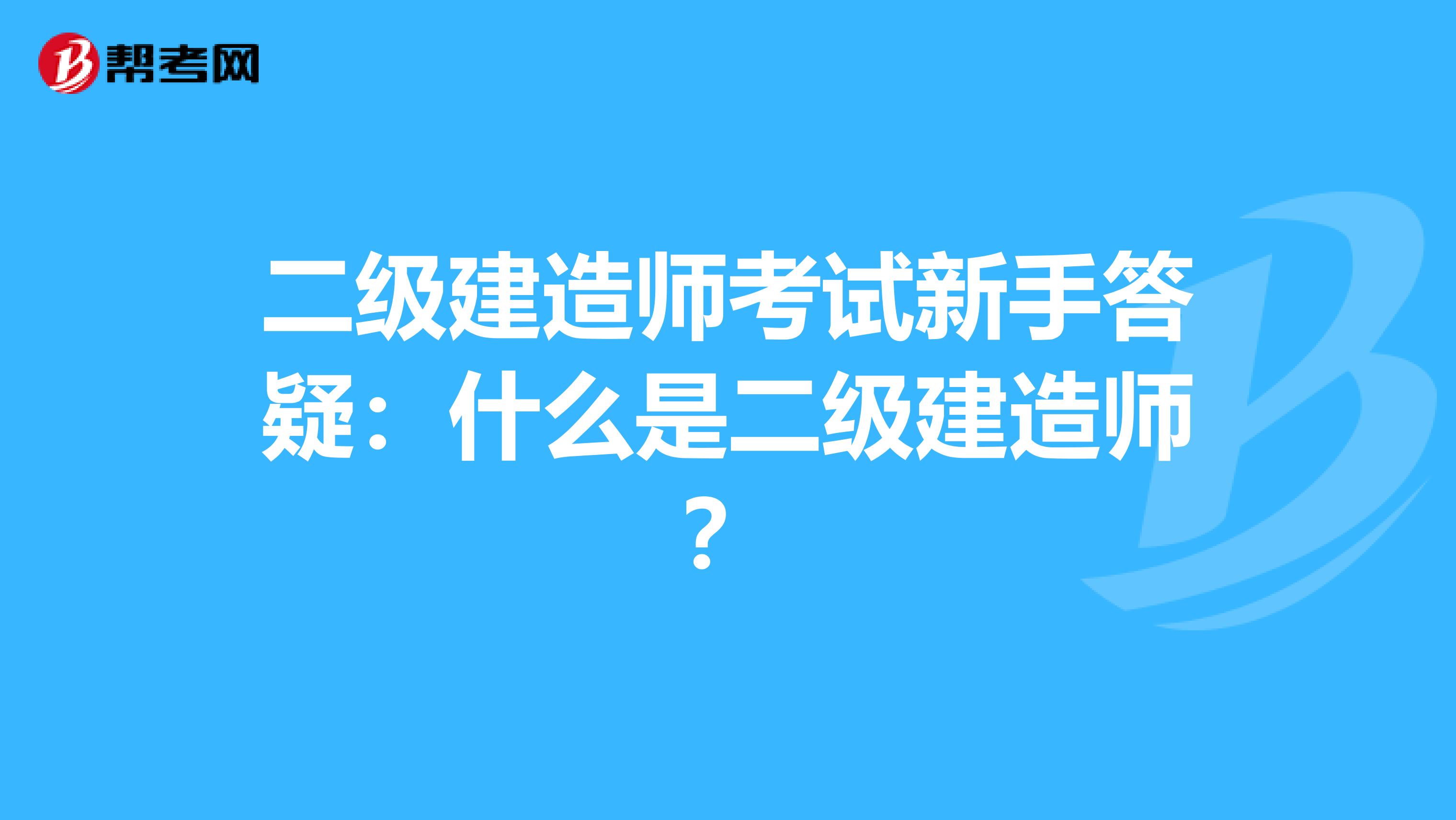 二级建造师考试新手答疑：什么是二级建造师？